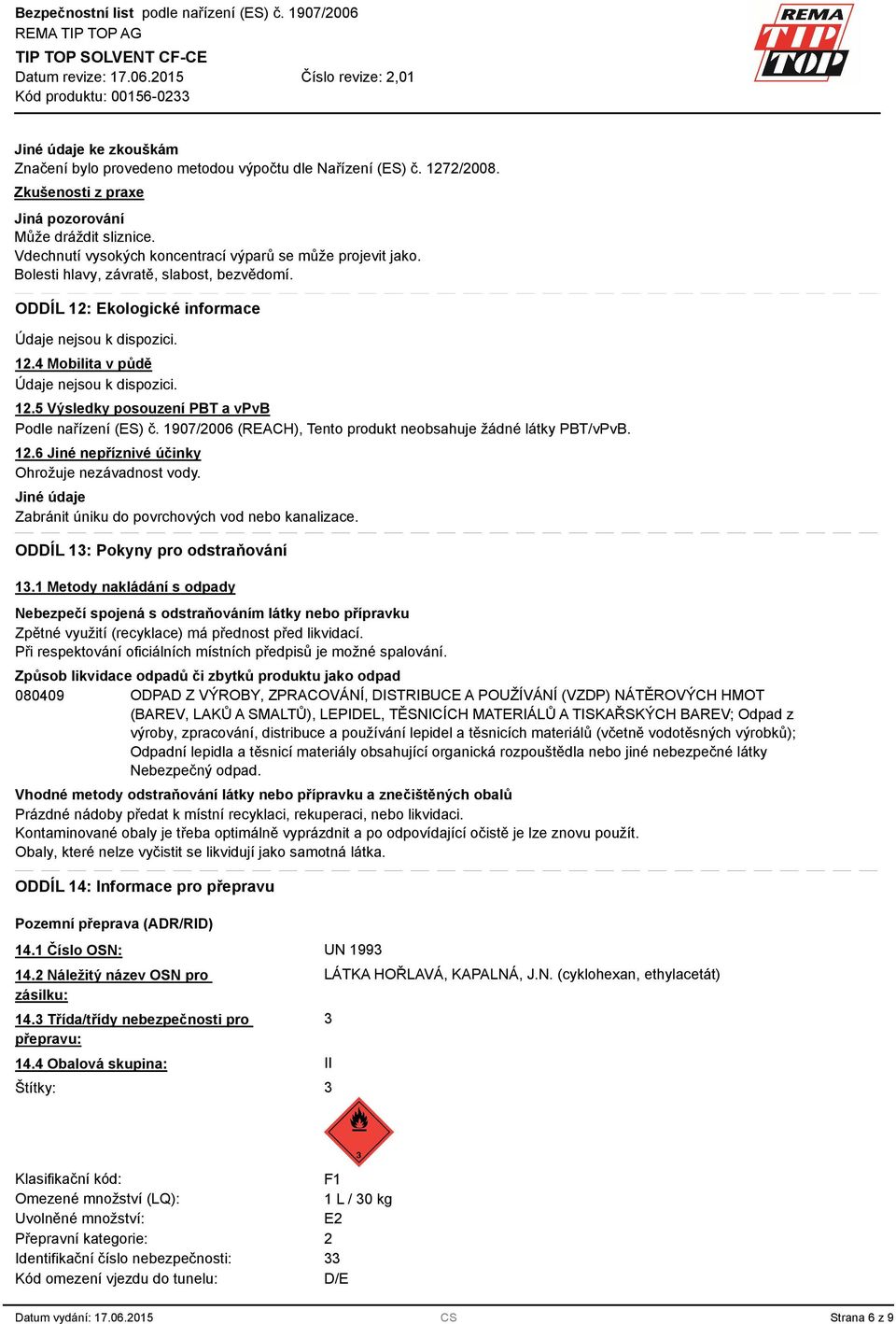 12.5 Výsledky posouzení PBT a vpvb Podle nařízení (ES) č. 1907/2006 (REACH), Tento produkt neobsahuje žádné látky PBT/vPvB. 12.6 Jiné nepříznivé účinky Ohrožuje nezávadnost vody.