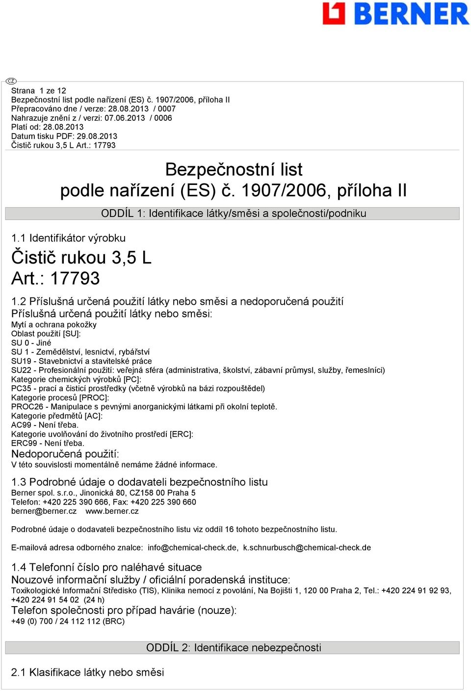 rybářství SU19 - Stavebnictví a stavitelské práce SU22 - Profesionální použití: veřejná sféra (administrativa, školství, zábavní průmysl, služby, řemeslníci) Kategorie chemických výrobků [PC]: PC35 -