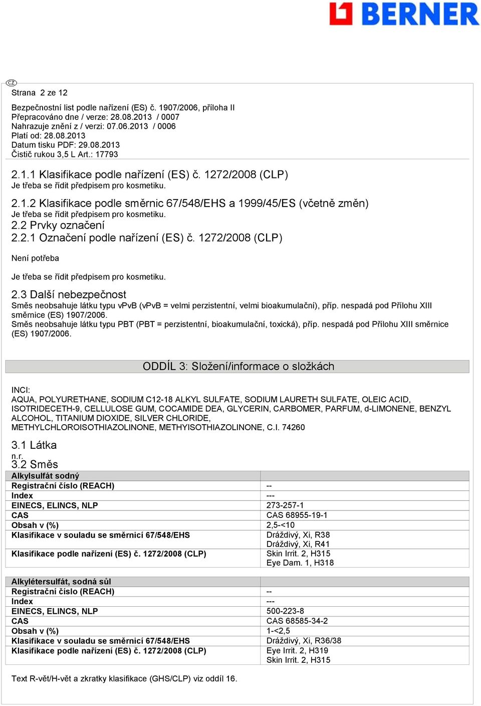 nespadá pod Přílohu XIII směrnice (ES) 1907/2006. Směs neobsahuje látku typu PBT (PBT = perzistentní, bioakumulační, toxická), příp. nespadá pod Přílohu XIII směrnice (ES) 1907/2006.