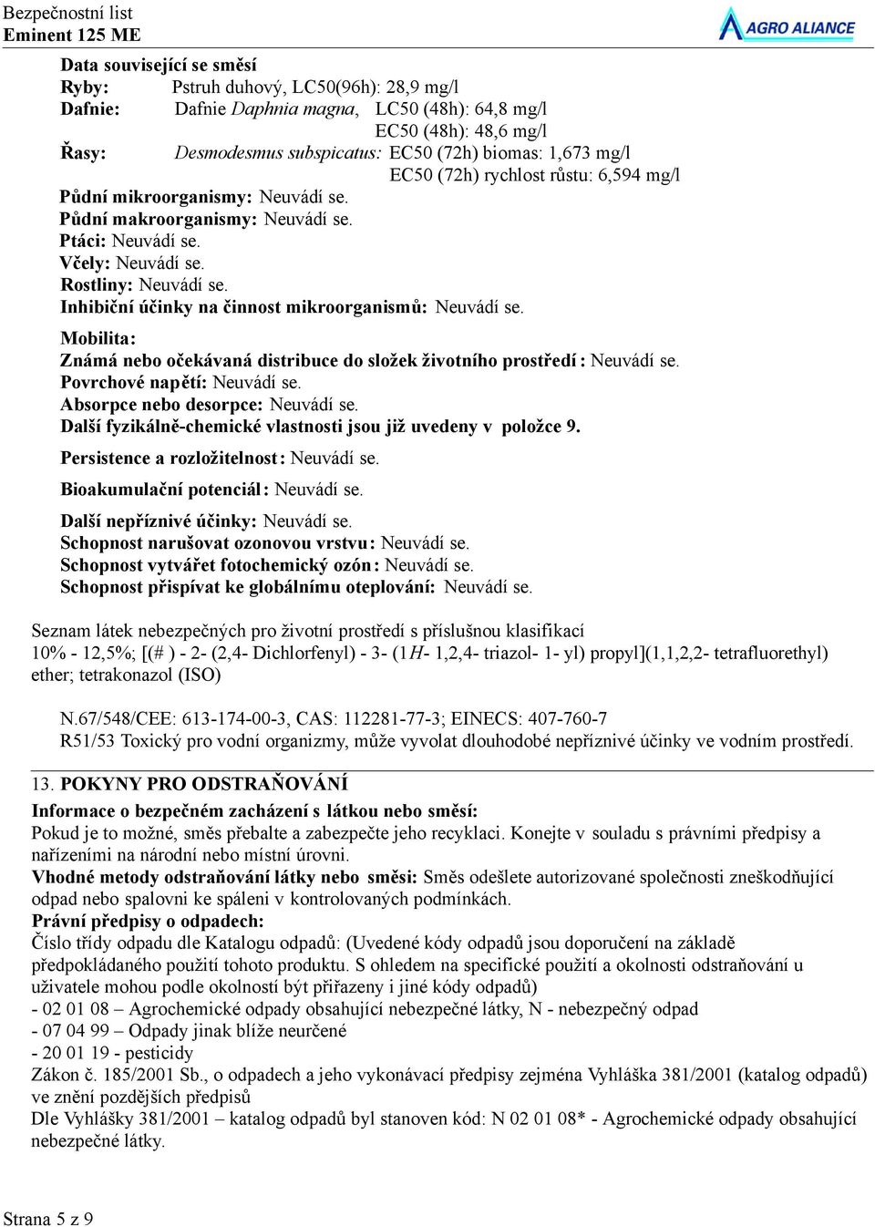 Inhibiční účinky na činnost mikroorganismů: Neuvádí se. Mobilita: Známá nebo očekávaná distribuce do složek životního prostředí : Neuvádí se. Povrchové napětí: Neuvádí se.