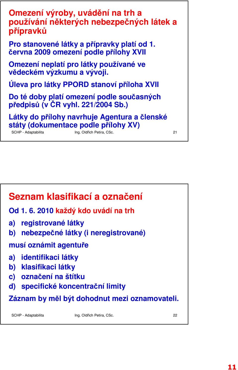 Úleva pro látky PPORD stanoví příloha XVII Do té doby platí omezení podle současných předpisů (v ČR vyhl. 221/2004 Sb.