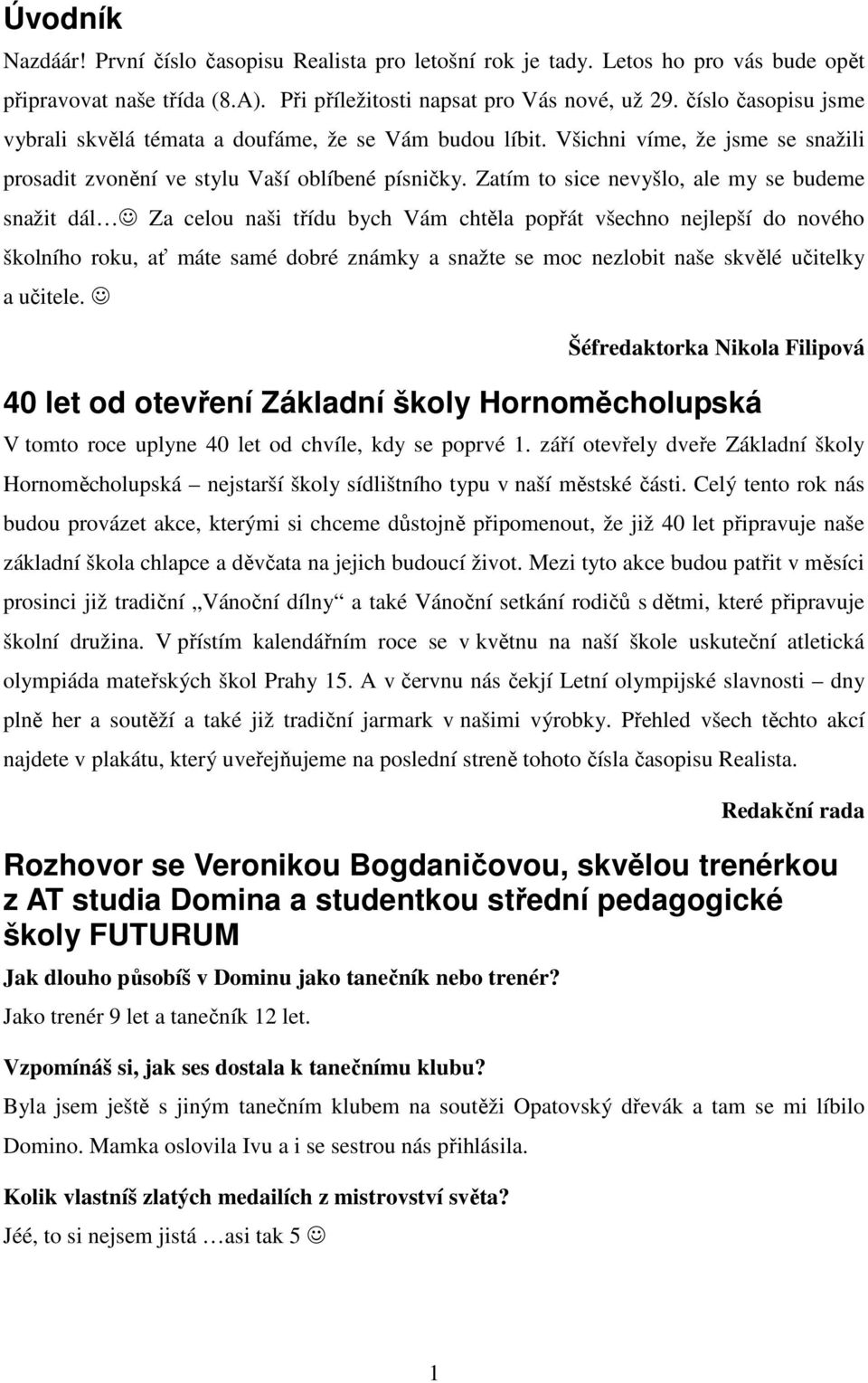 Zatím to sice nevyšlo, ale my se budeme snažit dál Za celou naši třídu bych Vám chtěla popřát všechno nejlepší do nového školního roku, ať máte samé dobré známky a snažte se moc nezlobit naše skvělé