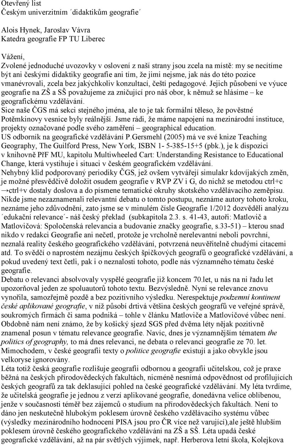 Jejich působení ve výuce geografie na ZŠ a SŠ považujeme za zničující pro náš obor, k němuž se hlásíme ke geografickému vzdělávání.