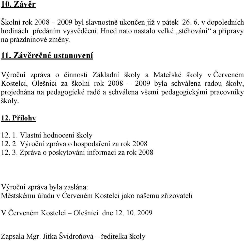 radě a schválena všemi pedagogickými pracovníky školy. 12. Přílohy 12. 1. Vlastní hodnocení školy 12. 2. Výroční zpráva o hospodaření za rok 2008 12. 3.