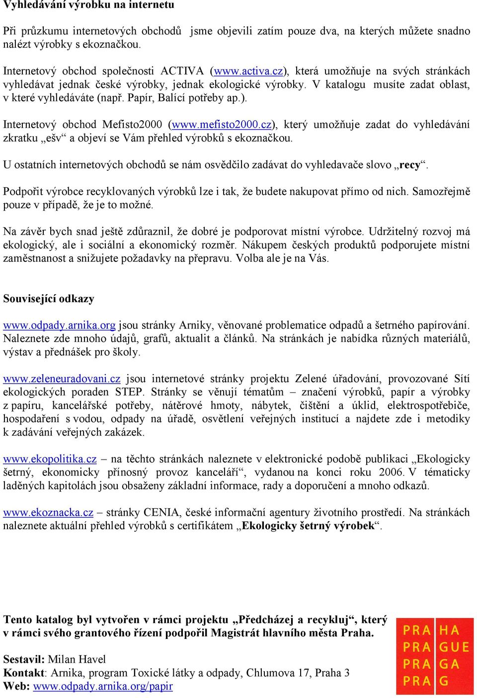 mefisto2000.cz), který umožňuje zadat do vyhledávání zkratku ešv a objeví se Vám přehled výrobků s ekoznačkou. U ostatních internetových obchodů se nám osvědčilo zadávat do vyhledavače slovo recy.