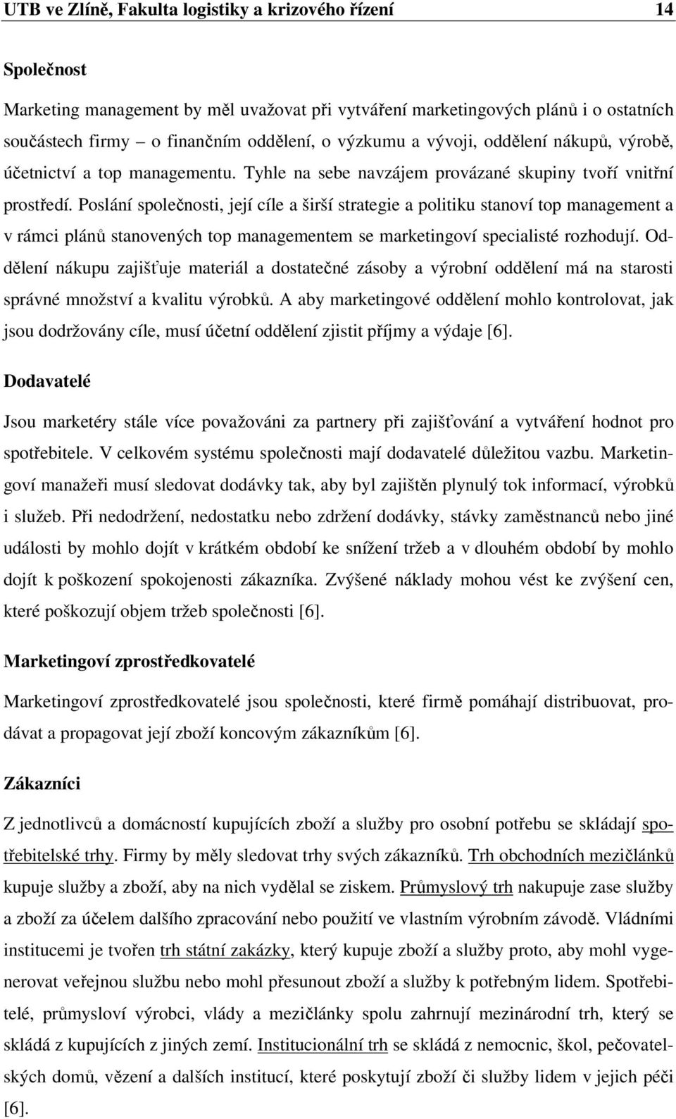 Poslání společnosti, její cíle a širší strategie a politiku stanoví top management a v rámci plánů stanovených top managementem se marketingoví specialisté rozhodují.