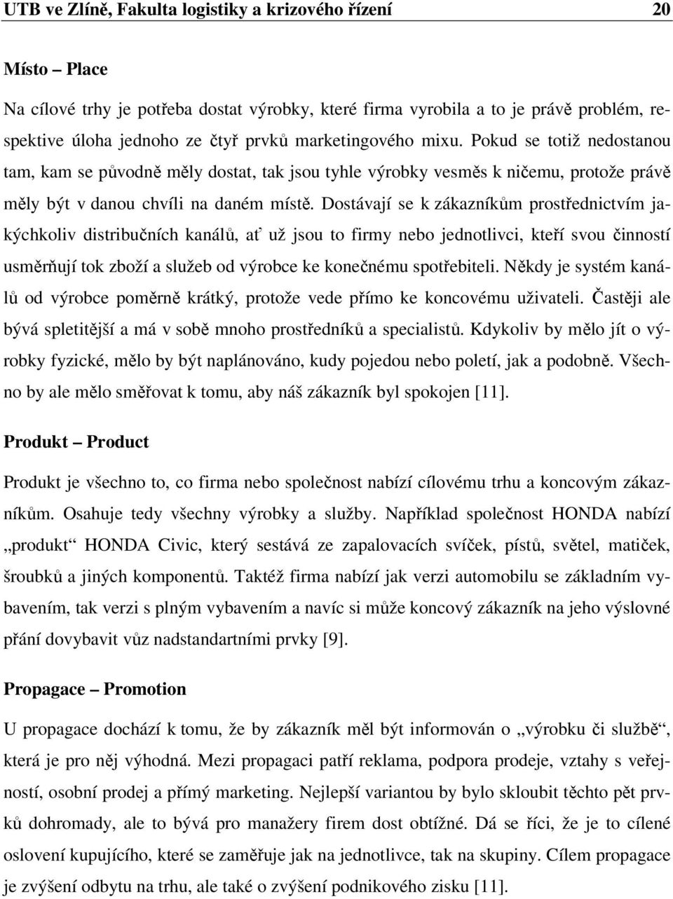 Dostávají se k zákazníkům prostřednictvím jakýchkoliv distribučních kanálů, ať už jsou to firmy nebo jednotlivci, kteří svou činností usměrňují tok zboží a služeb od výrobce ke konečnému spotřebiteli.