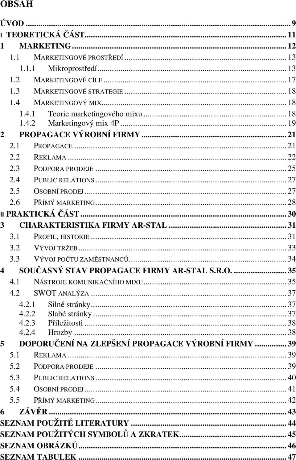 5 OSOBNÍ PRODEJ... 27 2.6 PŘÍMÝ MARKETING... 28 II PRAKTICKÁ ČÁST... 30 3 CHARAKTERISTIKA FIRMY AR-STAL... 31 3.1 PROFIL, HISTORIE... 31 3.2 VÝVOJ TRŽEB... 33 3.3 VÝVOJ POČTU ZAMĚSTNANCŮ.