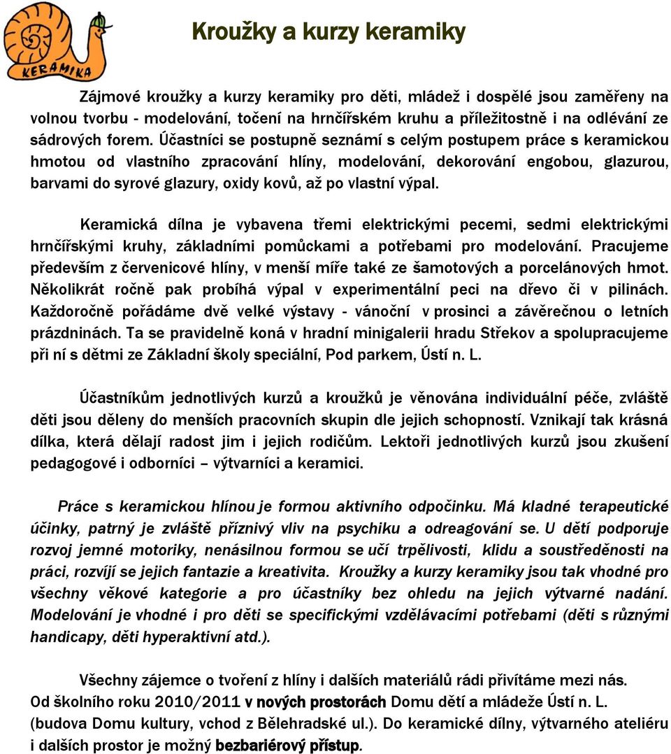 Účastníci se postupně seznámí s celým postupem práce s keramickou hmotou od vlastního zpracování hlíny, modelování, dekorování engobou, glazurou, barvami do syrové glazury, oxidy kovů, až po vlastní