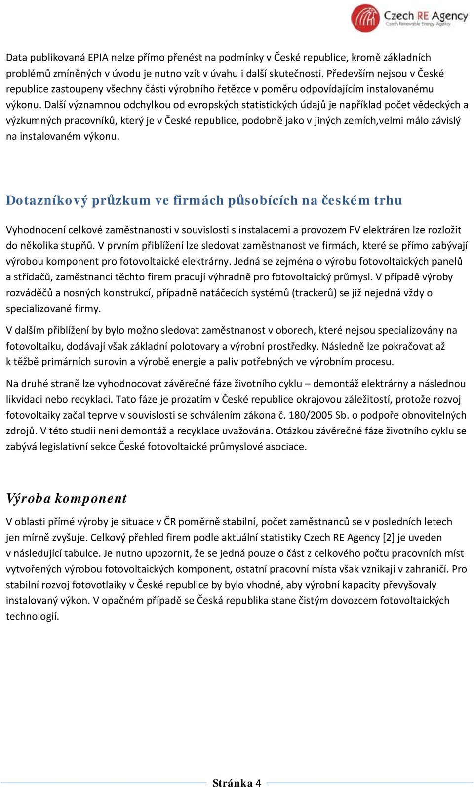 Další významnou odchylkou od evropských statistických údajů je například počet vědeckých a výzkumných pracovníků, který je v České republice, podobně jako v jiných zemích,velmi málo závislý na