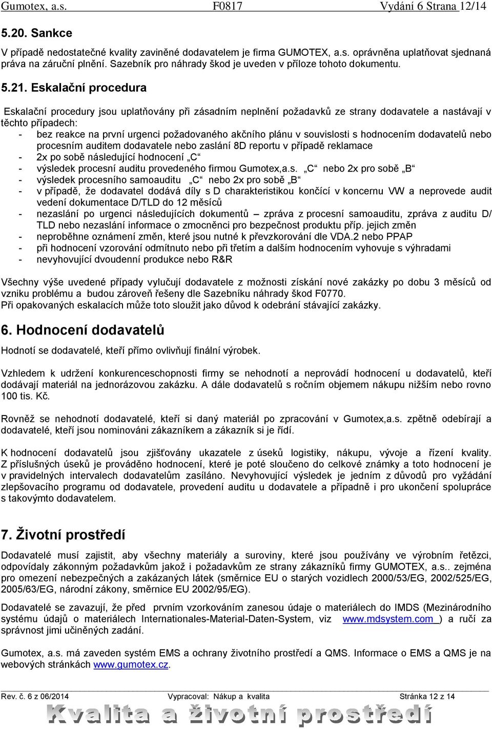 Eskalační procedura Eskalační procedury jsou uplatňovány při zásadním neplnění požadavků ze strany dodavatele a nastávají v těchto případech: - bez reakce na první urgenci požadovaného akčního plánu