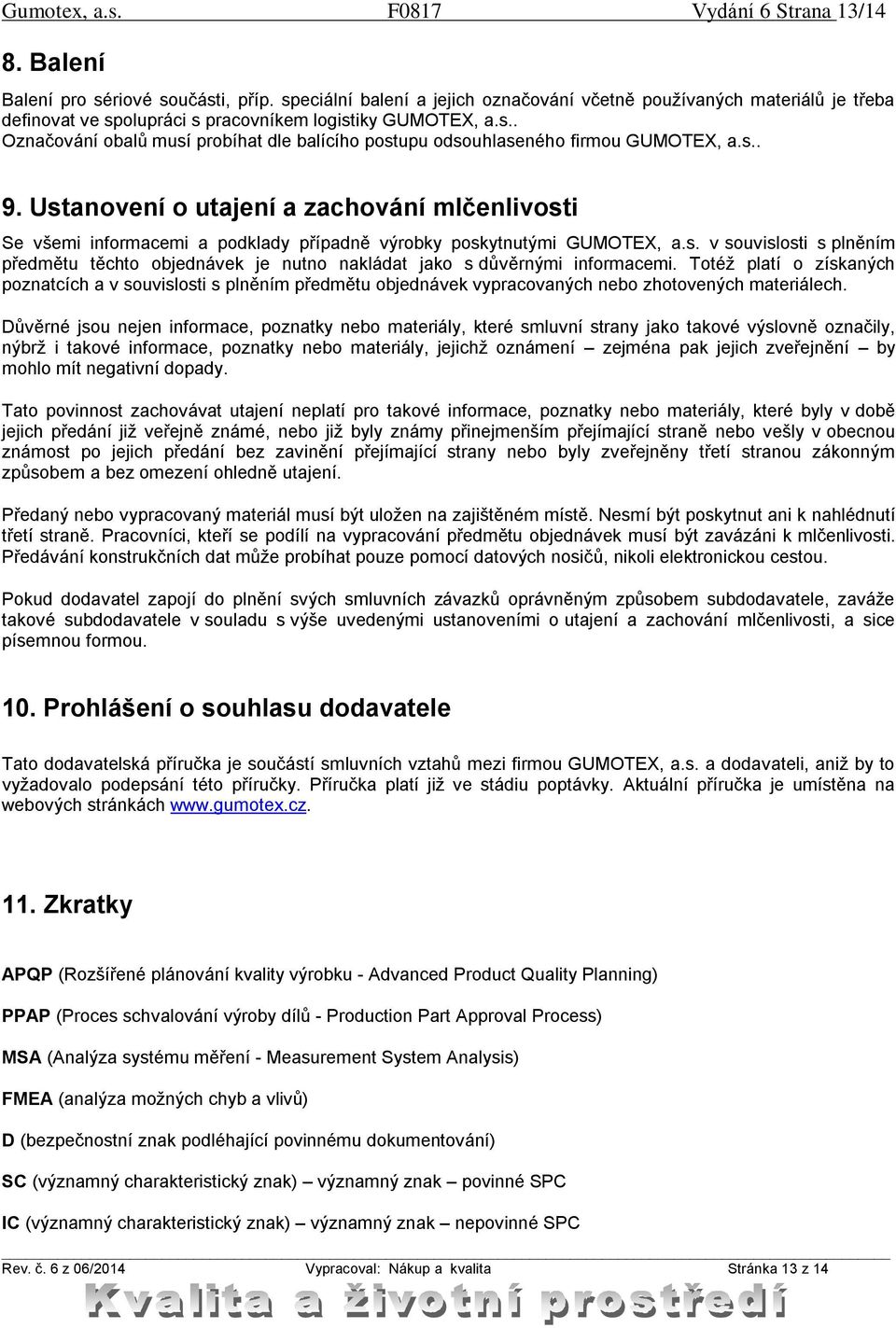 s.. 9. Ustanovení o utajení a zachování mlčenlivosti Se všemi informacemi a podklady případně výrobky poskytnutými GUMOTEX, a.s. v souvislosti s plněním předmětu těchto objednávek je nutno nakládat jako s důvěrnými informacemi.