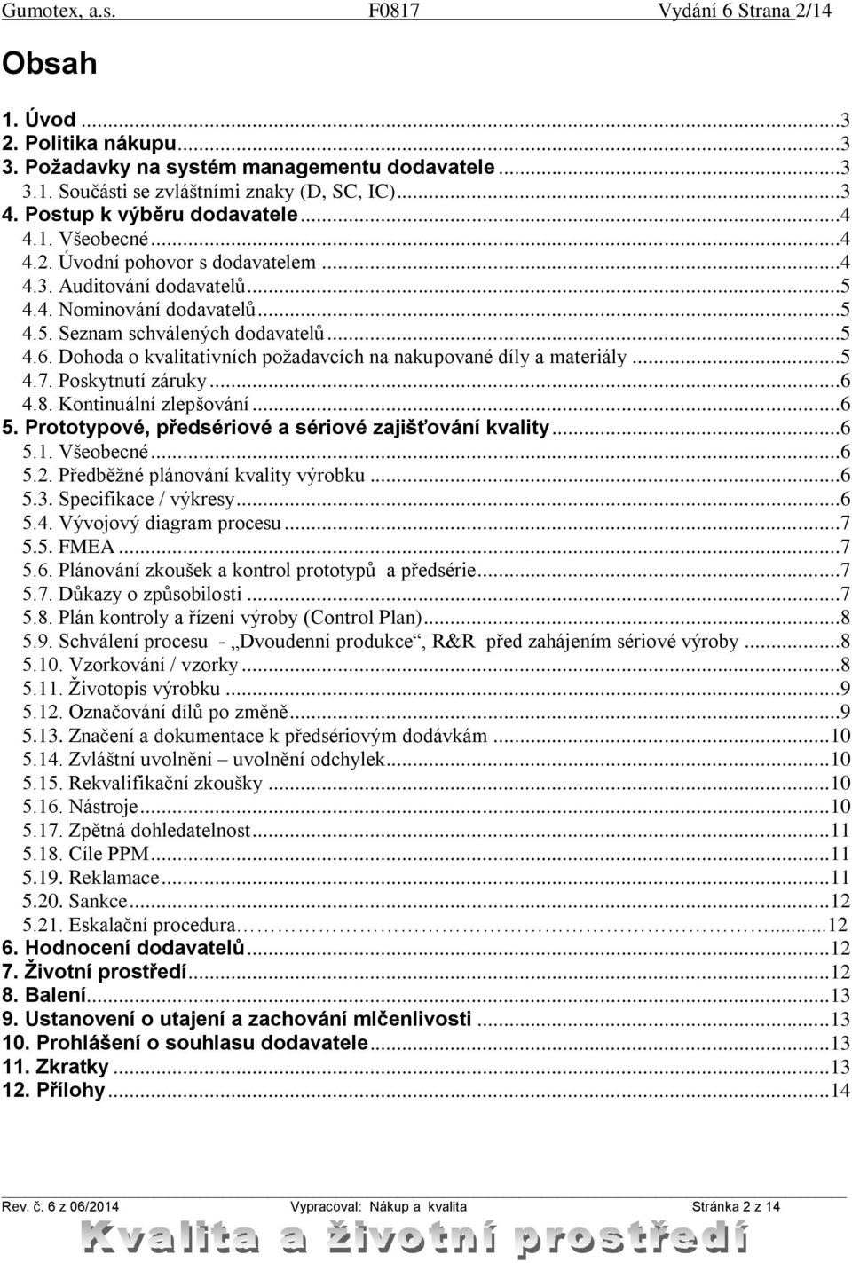 Dohoda o kvalitativních požadavcích na nakupované díly a materiály...5 4.7. Poskytnutí záruky...6 4.8. Kontinuální zlepšování...6 5. Prototypové, předsériové a sériové zajišťování kvality...6 5.1.