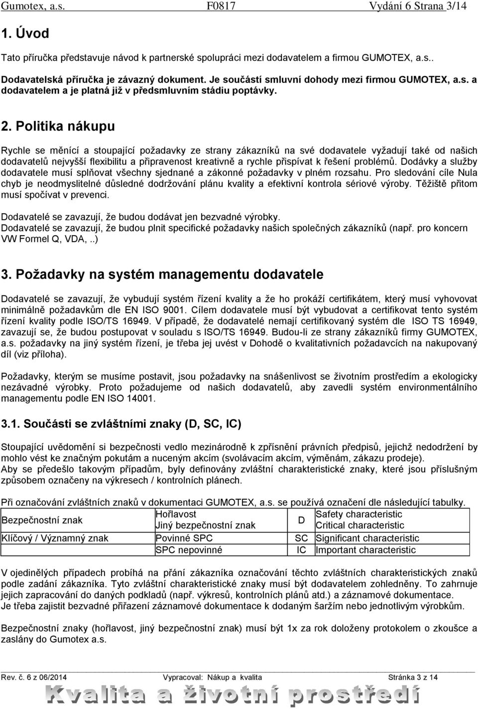 Politika nákupu Rychle se měnící a stoupající požadavky ze strany zákazníků na své dodavatele vyžadují také od našich dodavatelů nejvyšší flexibilitu a připravenost kreativně a rychle přispívat k