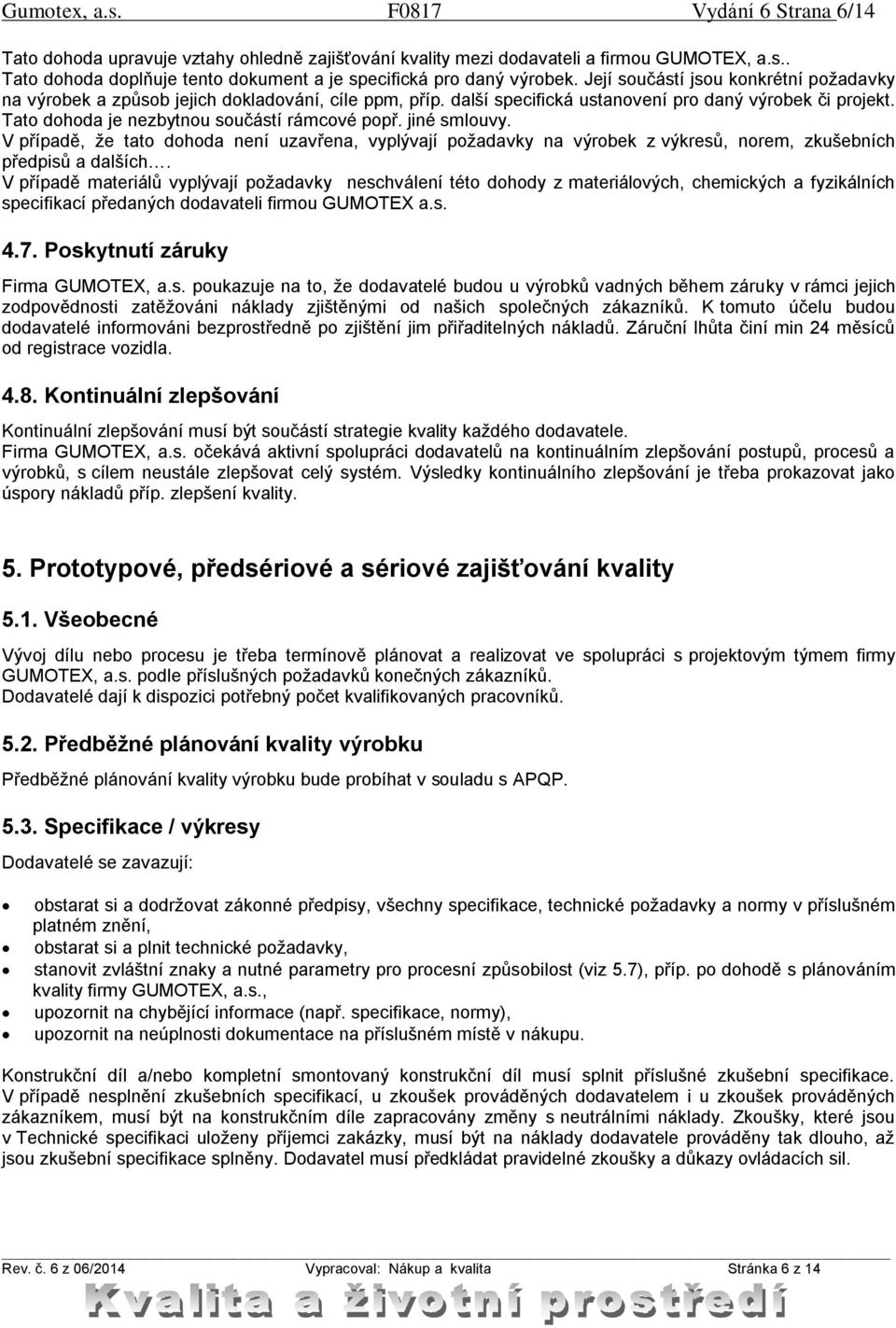 jiné smlouvy. V případě, že tato dohoda není uzavřena, vyplývají požadavky na výrobek z výkresů, norem, zkušebních předpisů a dalších.