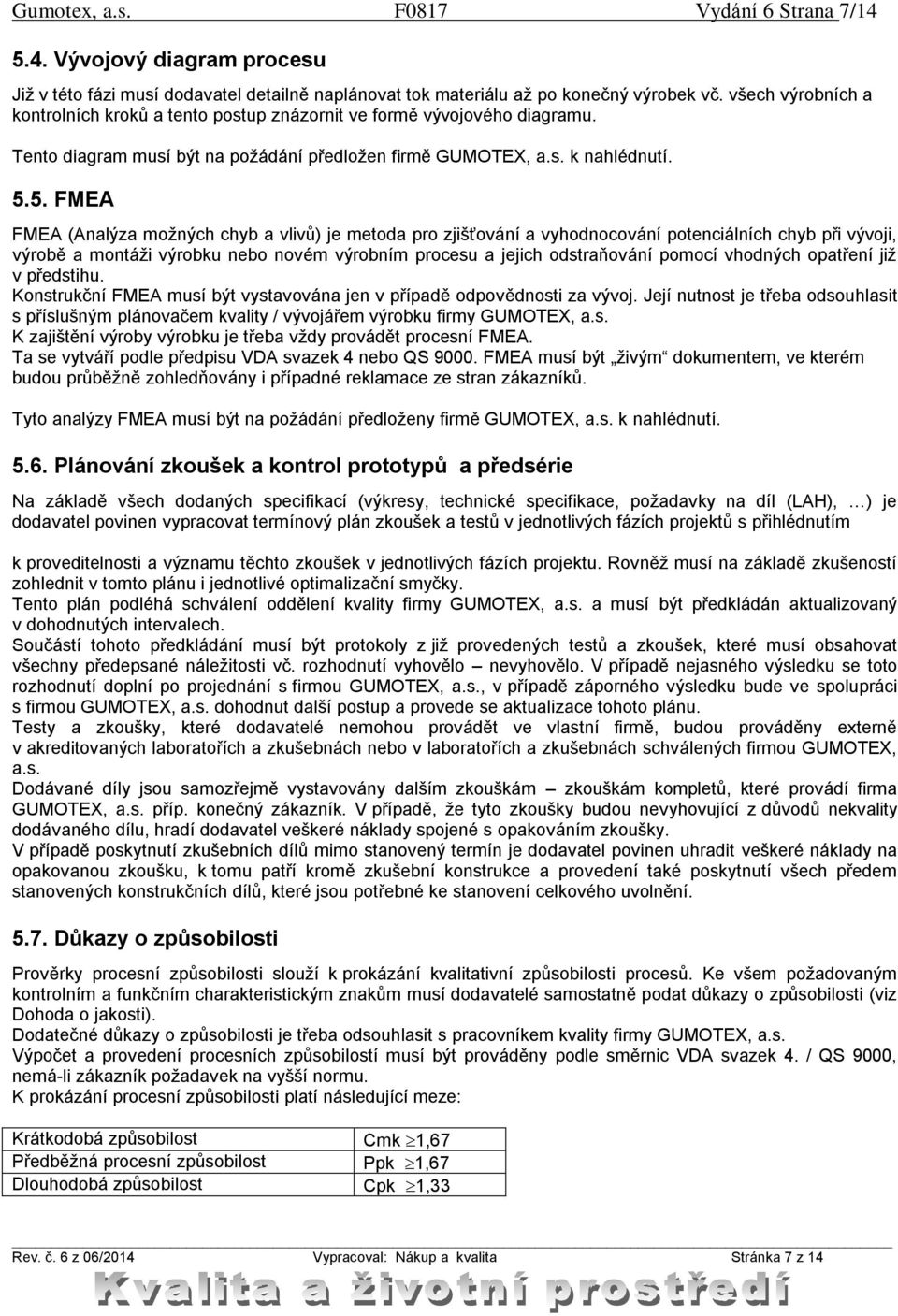 5. FMEA FMEA (Analýza možných chyb a vlivů) je metoda pro zjišťování a vyhodnocování potenciálních chyb při vývoji, výrobě a montáži výrobku nebo novém výrobním procesu a jejich odstraňování pomocí