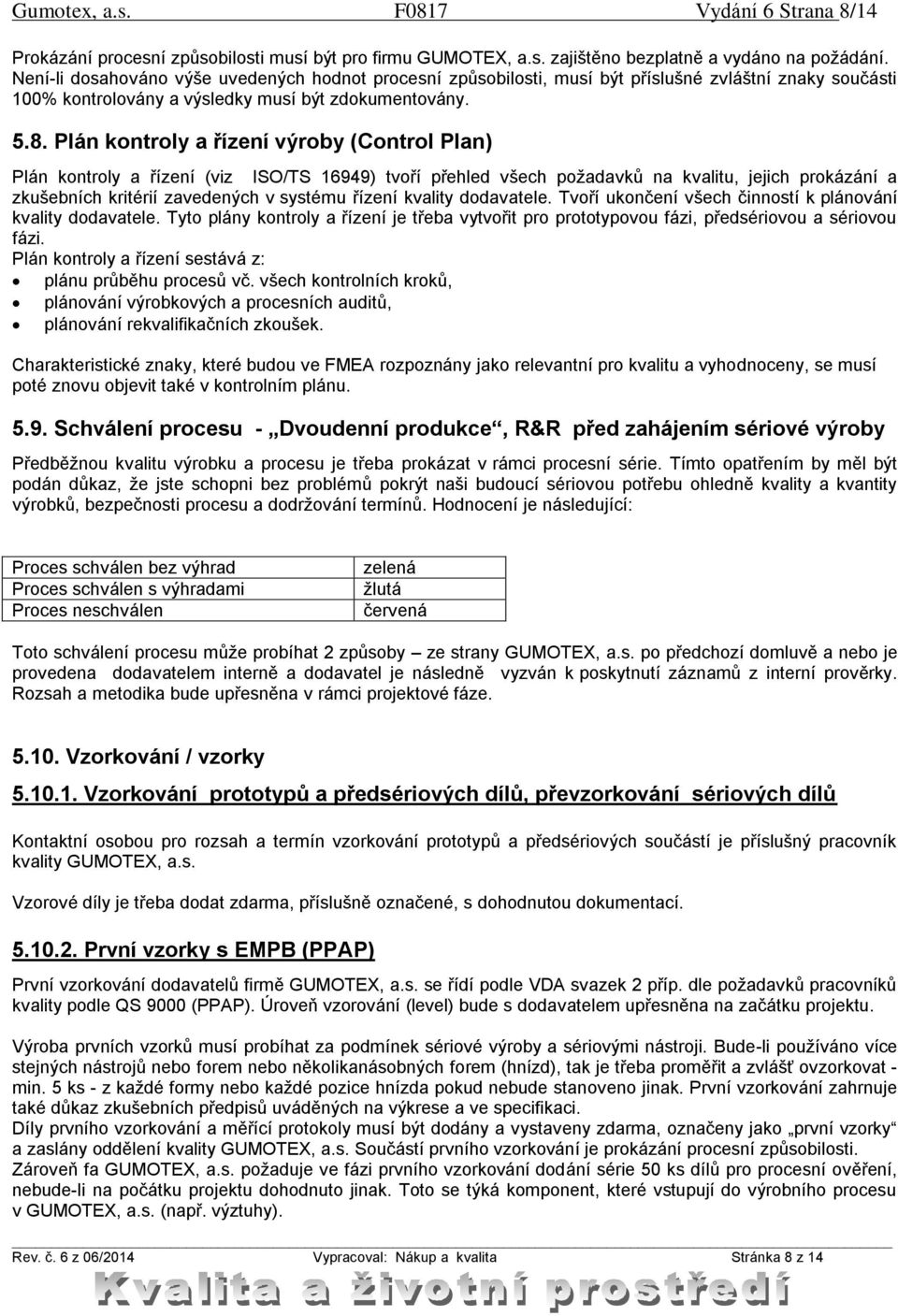 Plán kontroly a řízení výroby (Control Plan) Plán kontroly a řízení (viz ISO/TS 16949) tvoří přehled všech požadavků na kvalitu, jejich prokázání a zkušebních kritérií zavedených v systému řízení