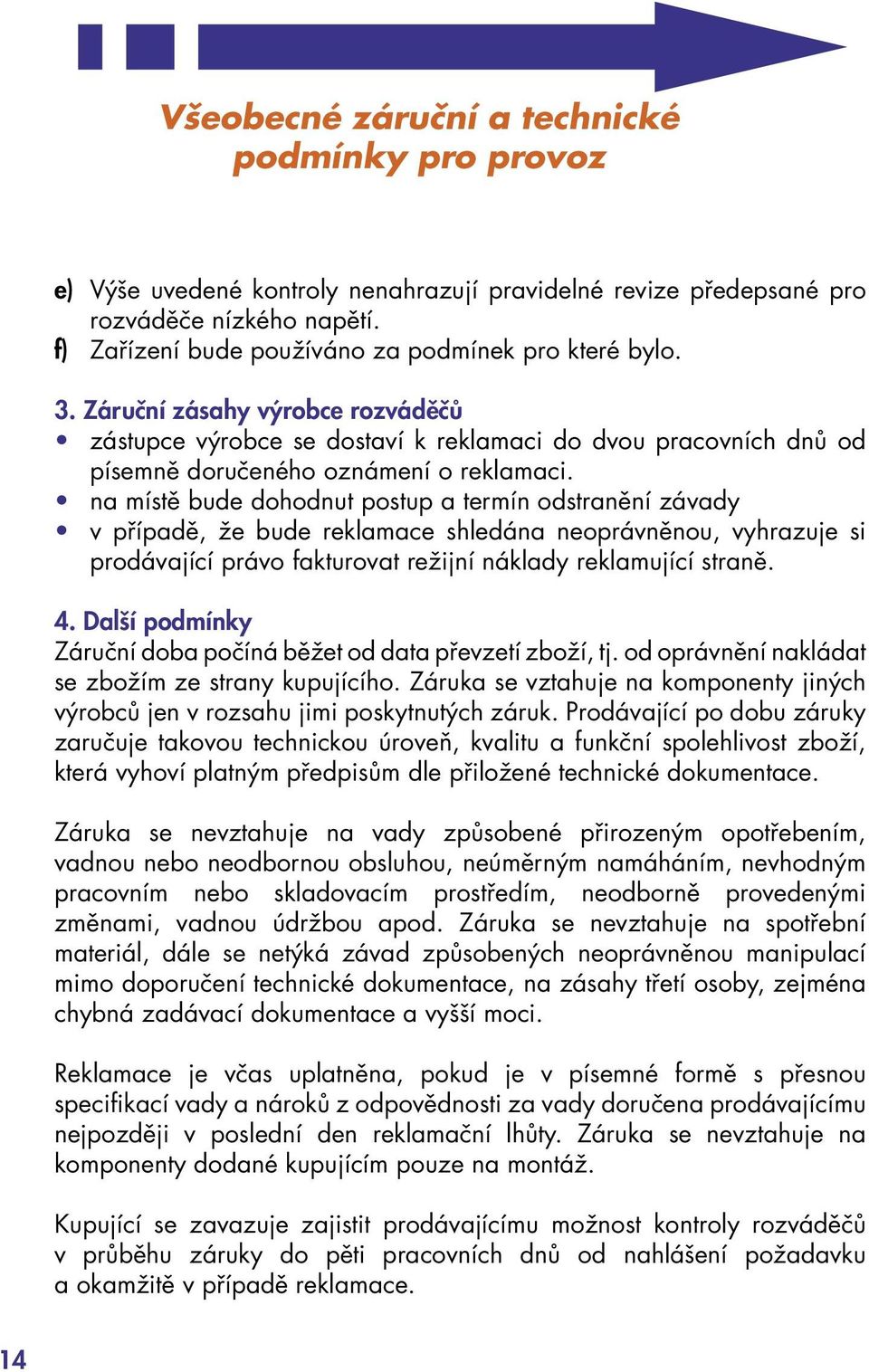 na místě bude dohodnut postup a termín odstranění závady v případě, že bude reklamace shledána neoprávněnou, vyhrazuje si prodávající právo fakturovat režijní náklady reklamující straně. 4.