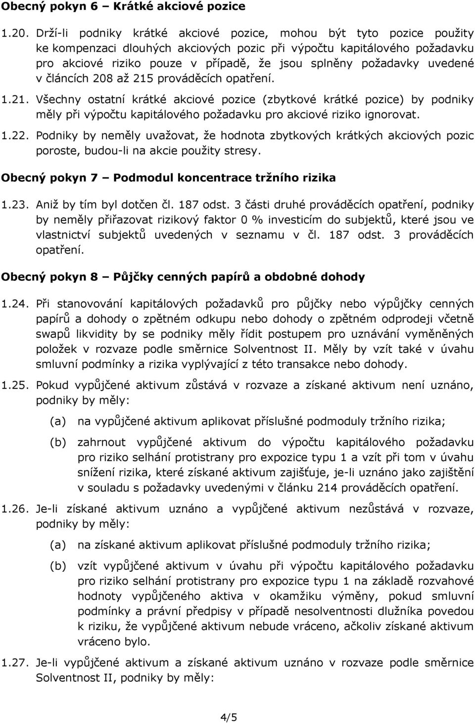 požadavky uvedené v článcích 208 až 215 prováděcích opatření. 1.21. Všechny ostatní krátké akciové pozice (zbytkové krátké pozice) by podniky měly při výpočtu kapitálového požadavku pro akciové riziko ignorovat.