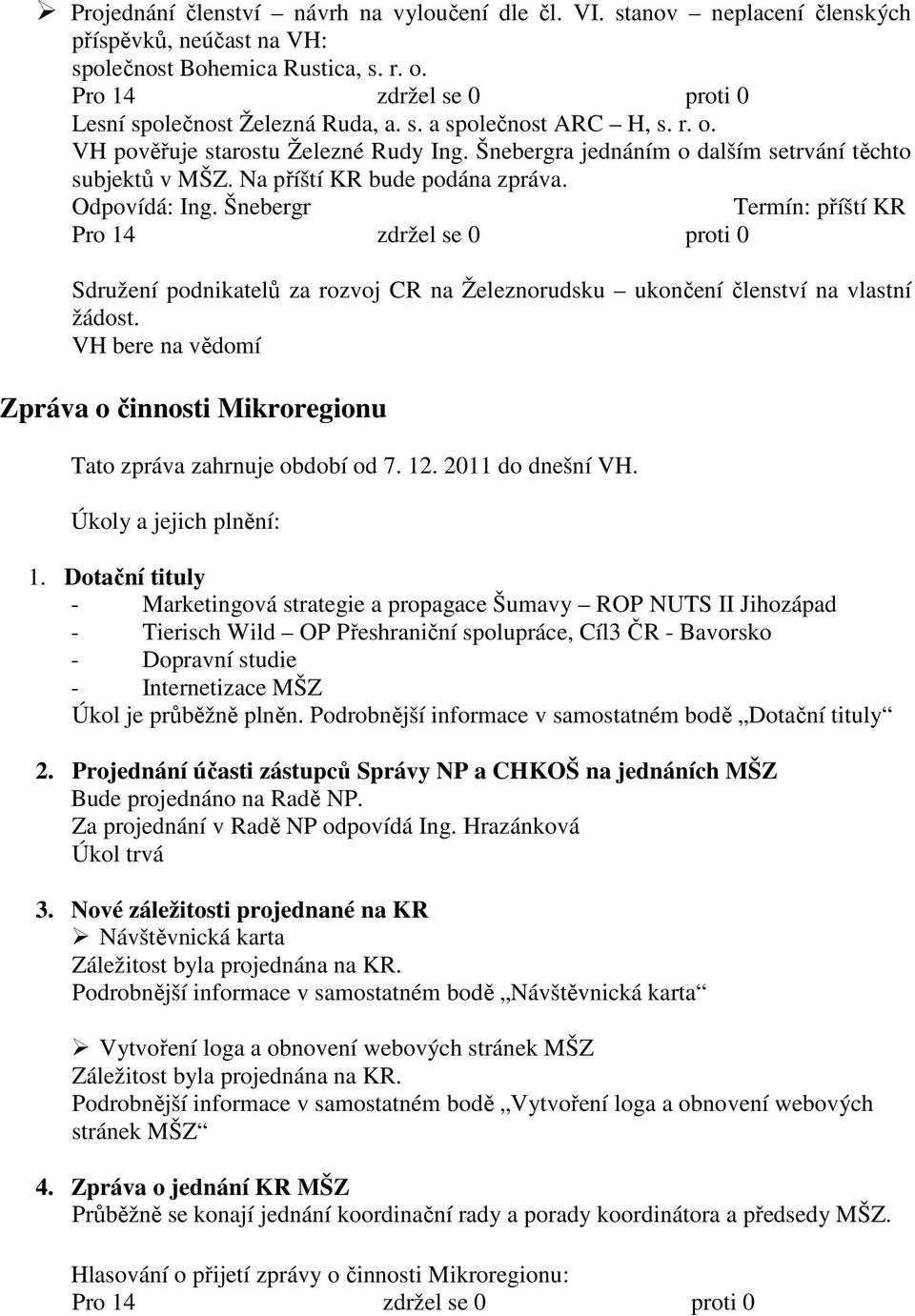 Šnebergr Termín: příští KR Sdružení podnikatelů za rozvoj CR na Železnorudsku ukončení členství na vlastní žádost. VH bere na vědomí Zpráva o činnosti Mikroregionu Tato zpráva zahrnuje období od 7.