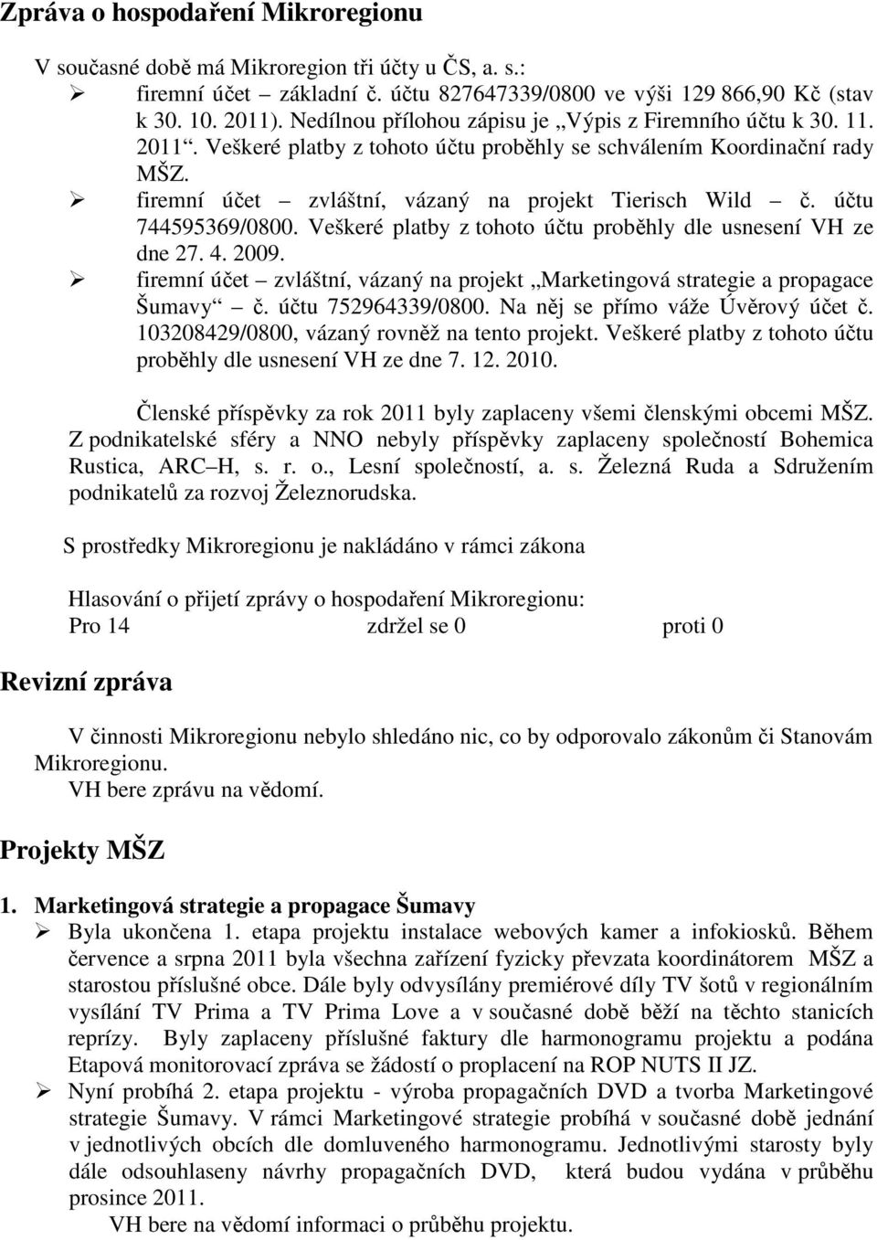 účtu 744595369/0800. Veškeré platby z tohoto účtu proběhly dle usnesení VH ze dne 27. 4. 2009. firemní účet zvláštní, vázaný na projekt Marketingová strategie a propagace Šumavy č.