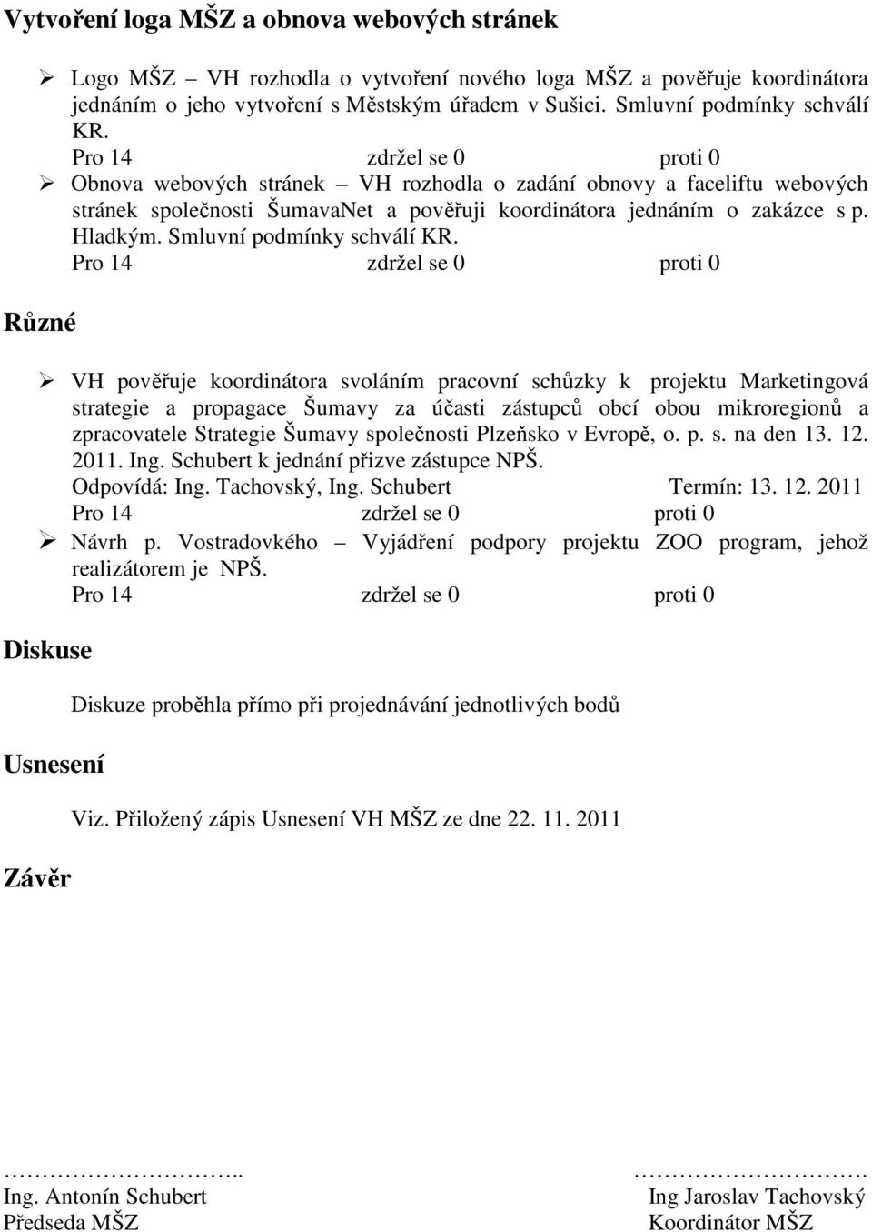 Různé VH pověřuje koordinátora svoláním pracovní schůzky k projektu Marketingová strategie a propagace Šumavy za účasti zástupců obcí obou mikroregionů a zpracovatele Strategie Šumavy společnosti