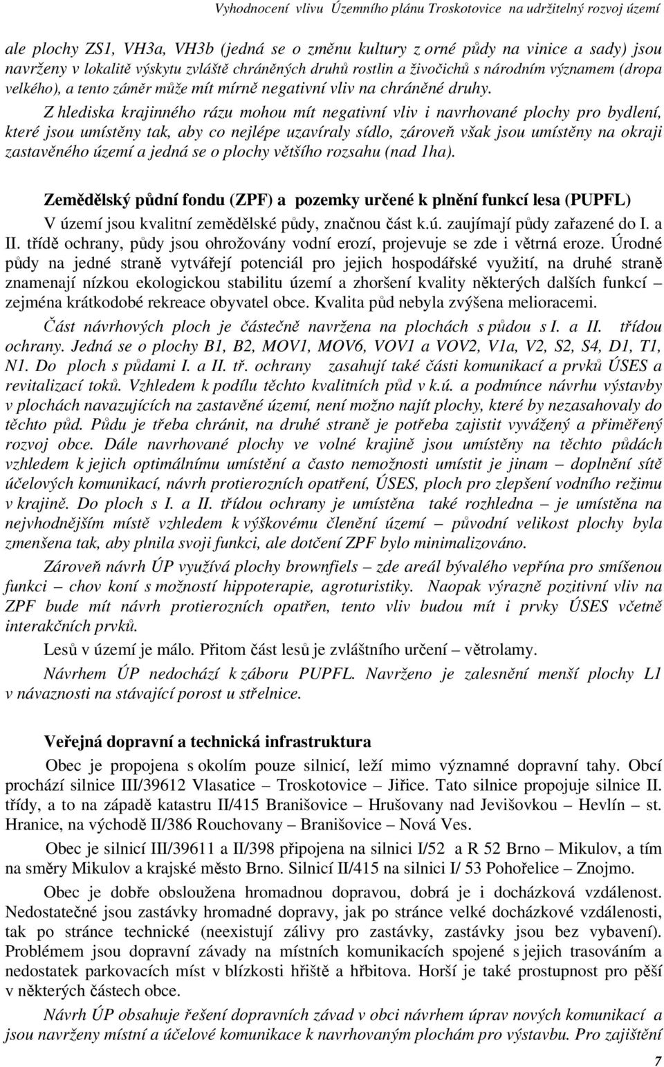 Z hlediska krajinného rázu mohou mít negativní vliv i navrhované plochy pro bydlení, které jsou umístěny tak, aby co nejlépe uzavíraly sídlo, zároveň však jsou umístěny na okraji zastavěného území a