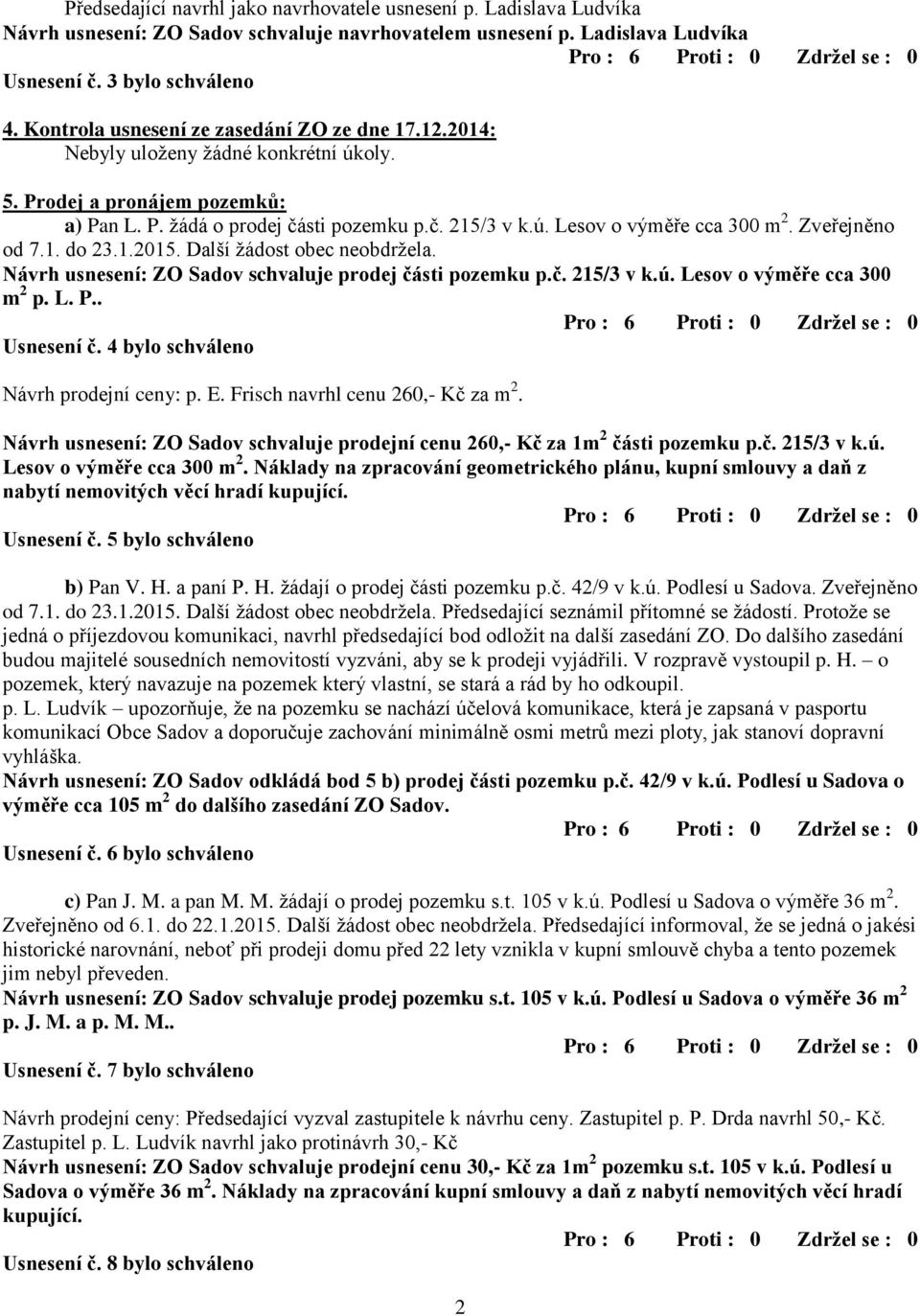 Zveřejněno od 7.1. do 23.1.2015. Další žádost obec neobdržela. Návrh usnesení: ZO Sadov schvaluje prodej části pozemku p.č. 215/3 v k.ú. Lesov o výměře cca 300 m 2 p. L. P.. Usnesení č.