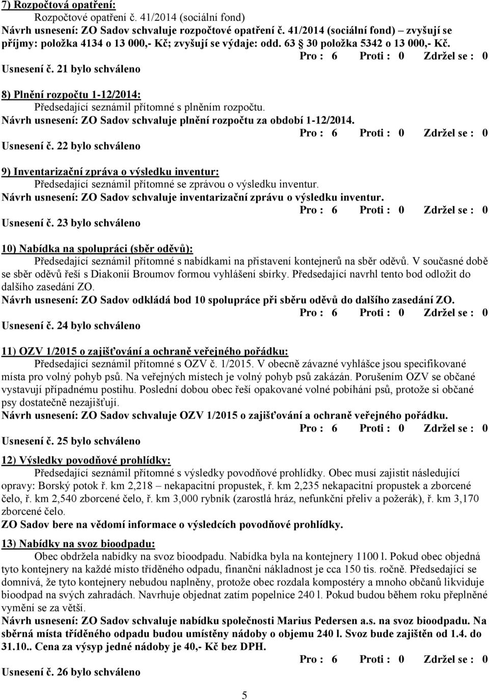 21 bylo schváleno 8) Plnění rozpočtu 1-12/2014: Předsedající seznámil přítomné s plněním rozpočtu. Návrh usnesení: ZO Sadov schvaluje plnění rozpočtu za období 1-12/2014. Usnesení č.