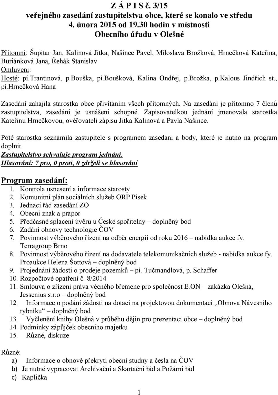 trantinová, p.bouška, pí.boušková, Kalina Ondřej, p.brožka, p.kalous Jindřich st., pí.hrnečková Hana Zasedání zahájila starostka obce přivítáním všech přítomných.