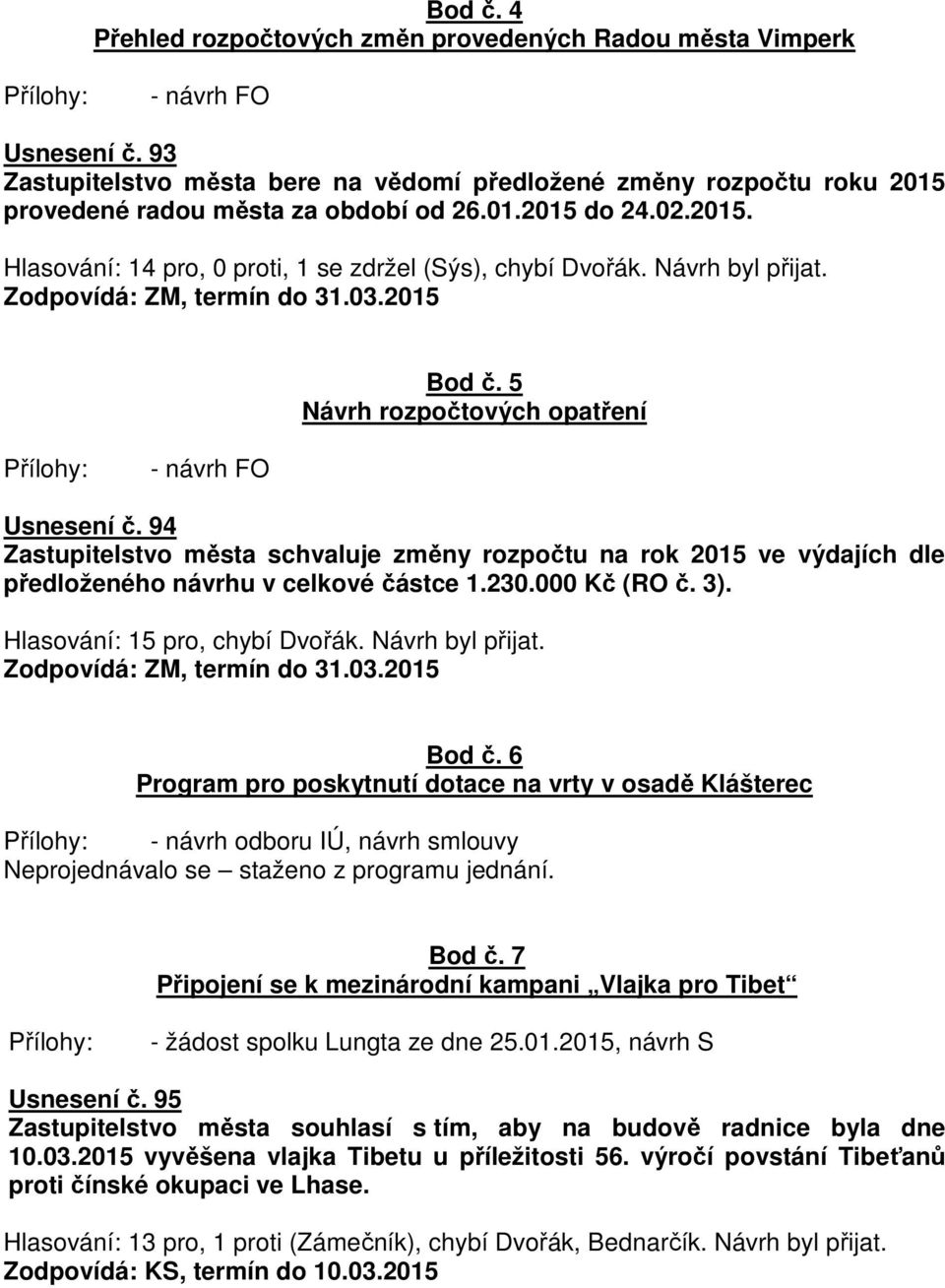 Návrh byl přijat. Zodpovídá: ZM, termín do 31.03.2015 Bod č. 5 Návrh rozpočtových opatření - návrh FO Usnesení č.