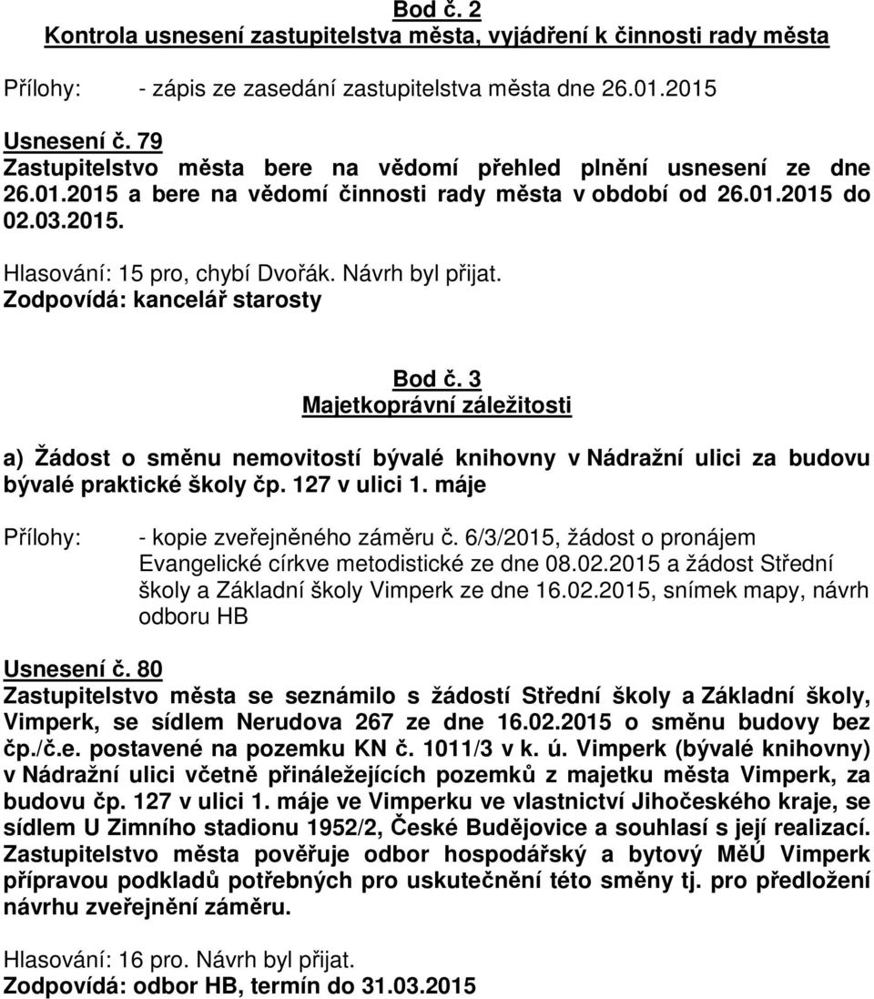 Návrh byl přijat. Zodpovídá: kancelář starosty Bod č. 3 Majetkoprávní záležitosti a) Žádost o směnu nemovitostí bývalé knihovny v Nádražní ulici za budovu bývalé praktické školy čp. 127 v ulici 1.