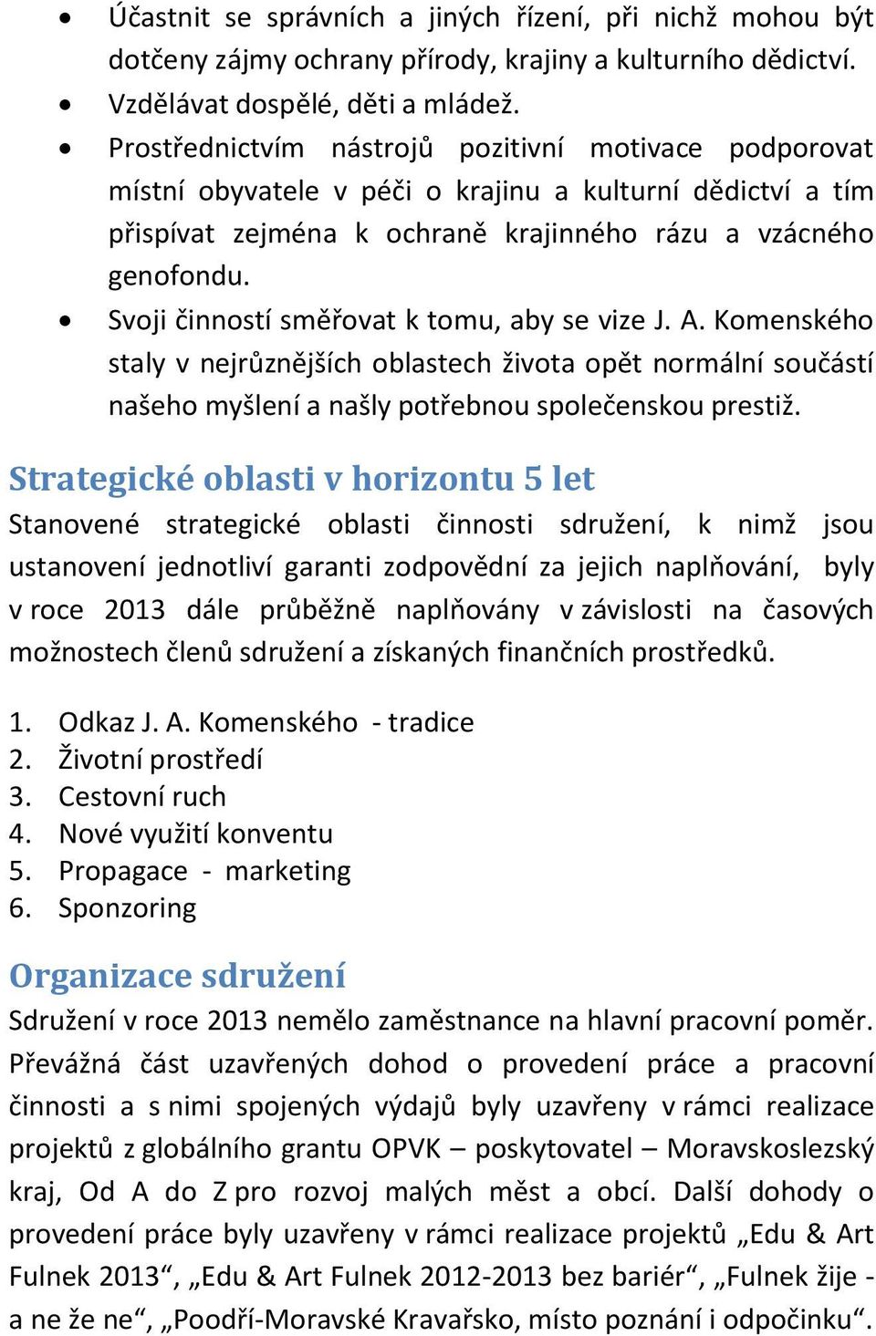 Svoji činností směřovat k tomu, aby se vize J. A. Komenského staly v nejrůznějších oblastech života opět normální součástí našeho myšlení a našly potřebnou společenskou prestiž.