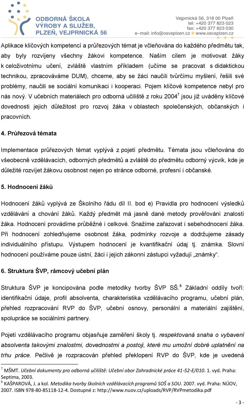 problémy, naučili se sociální komunikaci i kooperaci. Pojem klíčové kompetence nebyl pro nás nový.