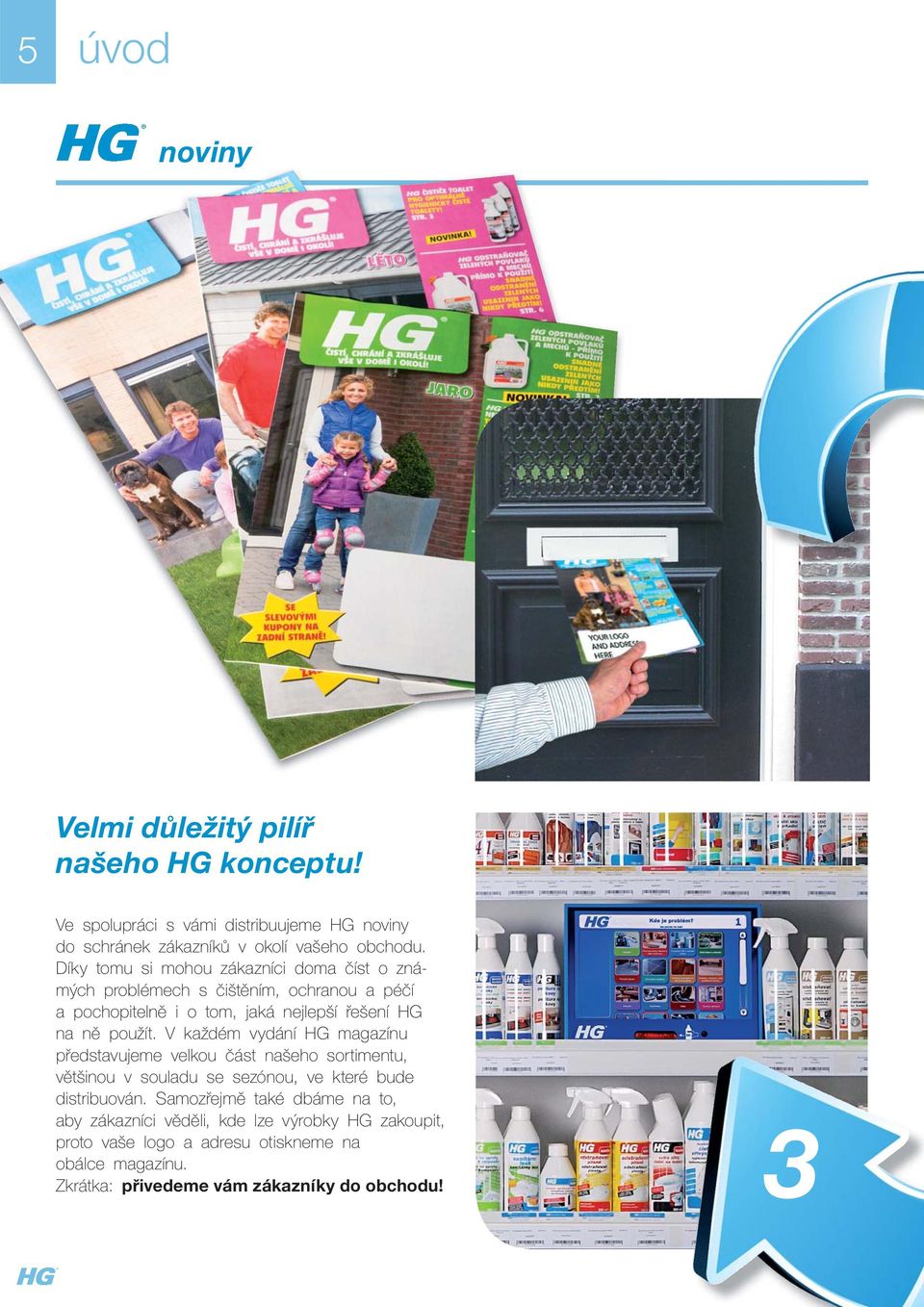 čištěním, ochranou a péčí a pochopitelně i o tom, jaká nejlepší řešení HG na ně použít V každém vydání HG magazínu představujeme velkou část našeho