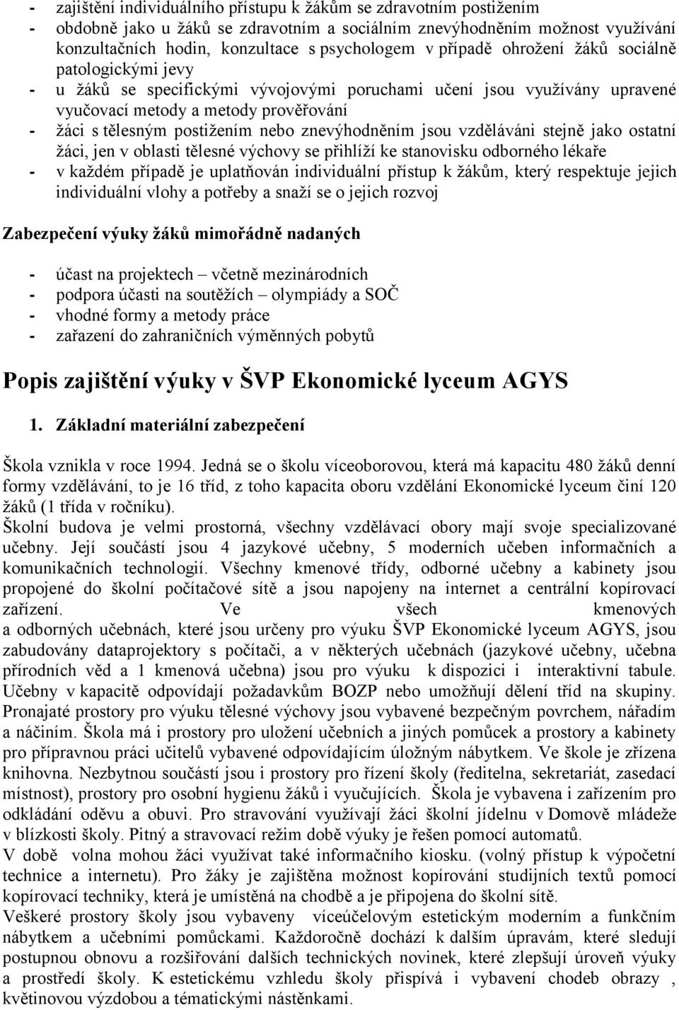 znevýhodněním jsou vzděláváni stejně jako ostatní ţáci, jen v oblasti tělesné výchovy se přihlíţí ke stanovisku odborného lékaře - v kaţdém případě je uplatňován individuální přístup k ţákům, který