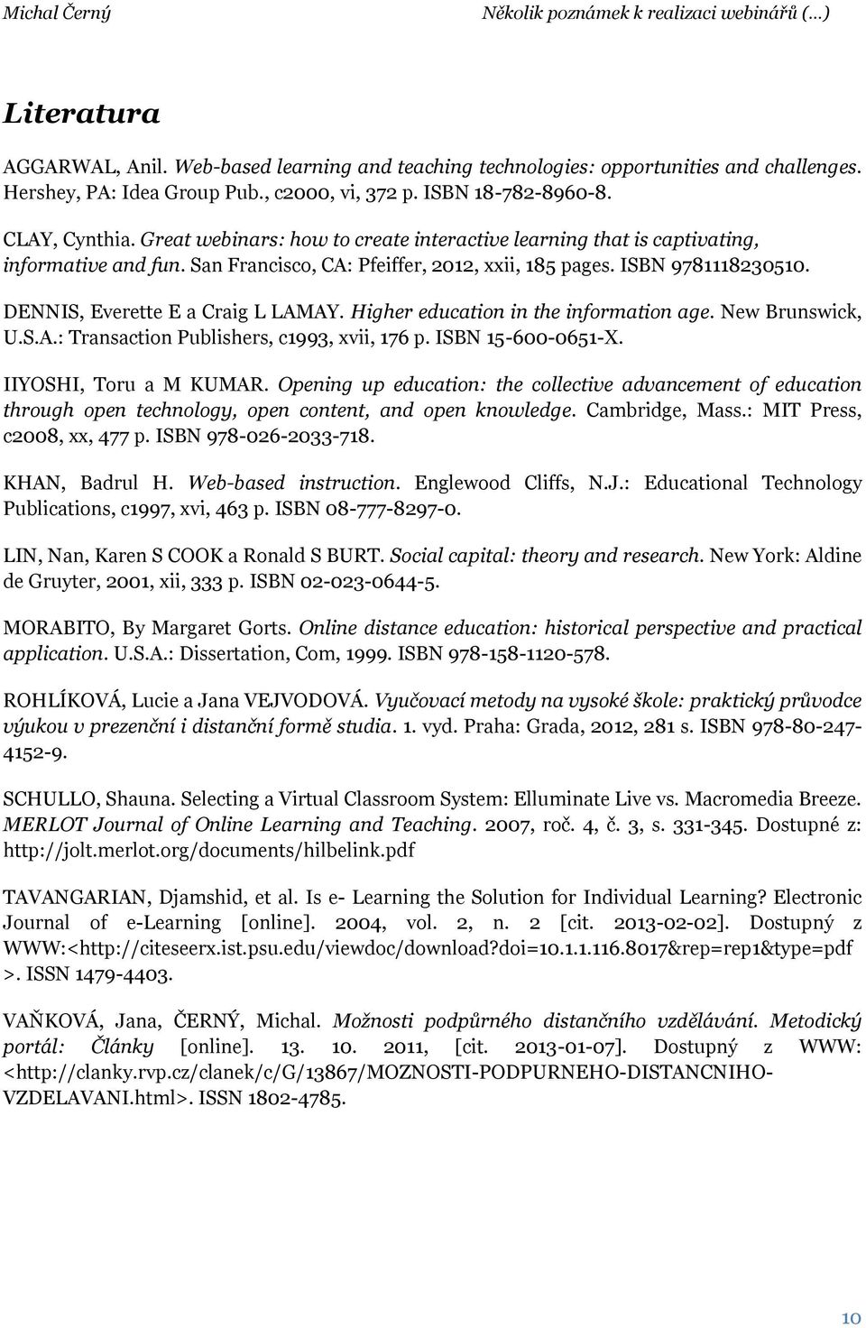 Higher education in the information age. New Brunswick, U.S.A.: Transaction Publishers, c1993, xvii, 176 p. ISBN 15-600-0651-X. IIYOSHI, Toru a M KUMAR.