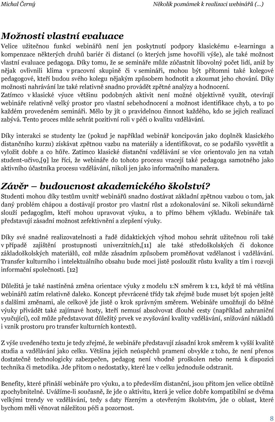 Díky tomu, že se semináře může zúčastnit libovolný počet lidí, aniž by nějak ovlivnili klima v pracovní skupině či v semináři, mohou být přítomni také kolegové pedagogové, kteří budou svého kolegu