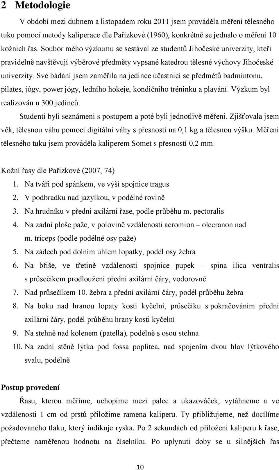 Své bádání jsem zaměřila na jedince účastnící se předmětů badmintonu, pilates, jógy, power jógy, ledního hokeje, kondičního tréninku a plavání. Výzkum byl realizován u 300 jedinců.