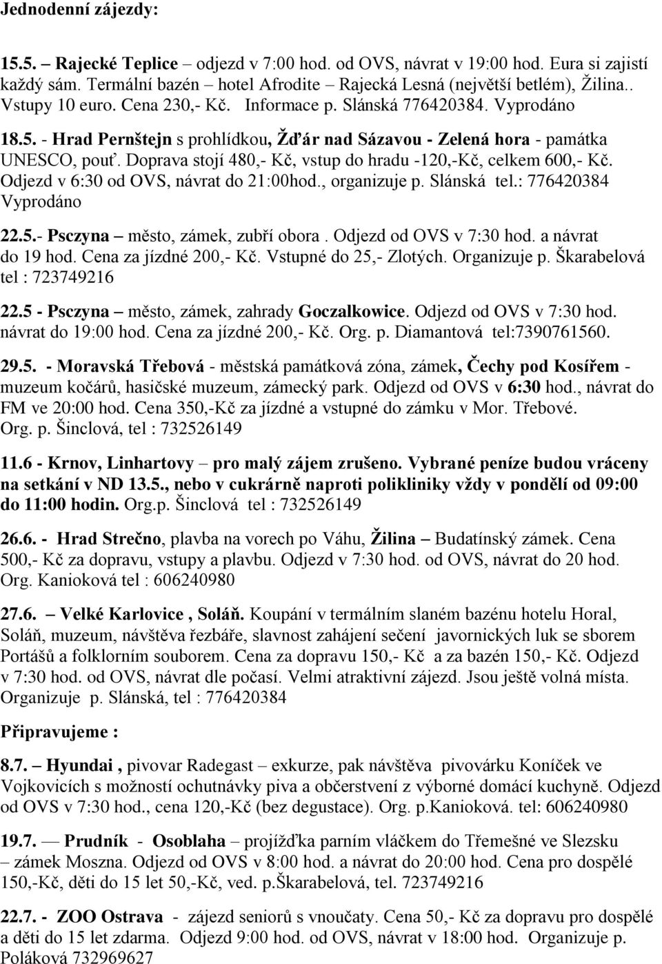 Doprava stojí 480,- Kč, vstup do hradu -120,-Kč, celkem 600,- Kč. Odjezd v 6:30 od OVS, návrat do 21:00hod., organizuje p. Slánská tel.: 776420384 Vyprodáno 22.5.- Psczyna město, zámek, zubří obora.