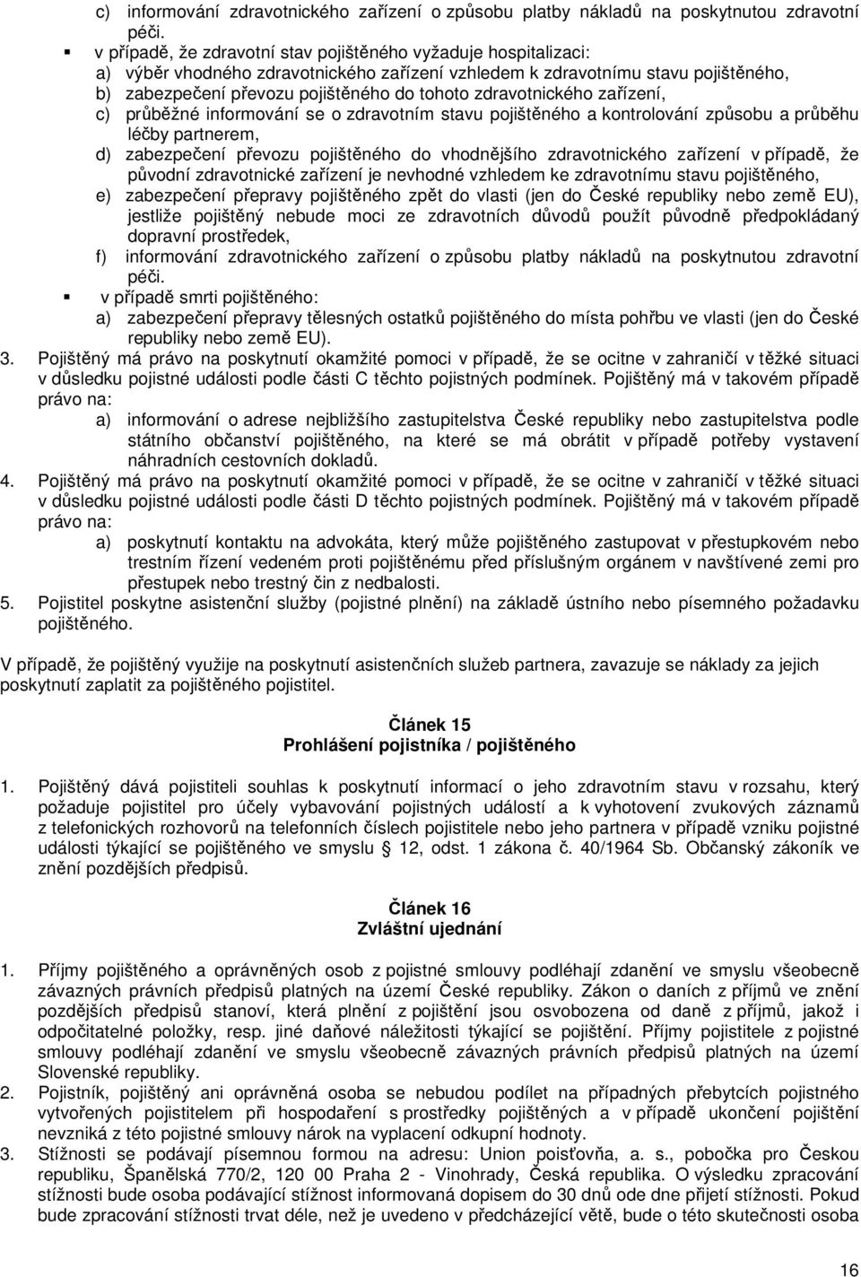 zdravotnického zařízení, c) průběžné informování se o zdravotním stavu pojištěného a kontrolování způsobu a průběhu léčby partnerem, d) zabezpečení převozu pojištěného do vhodnějšího zdravotnického