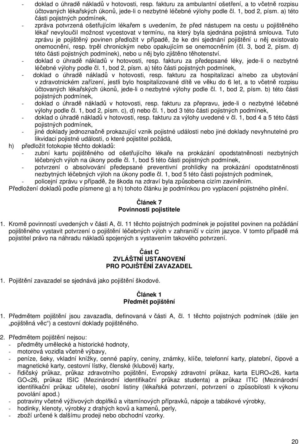 pojistná smlouva. Tuto zprávu je pojištěný povinen předložit v případě, že ke dni sjednání pojištění u něj existovalo onemocnění, resp. trpěl chronickým nebo opakujícím se onemocněním (čl.