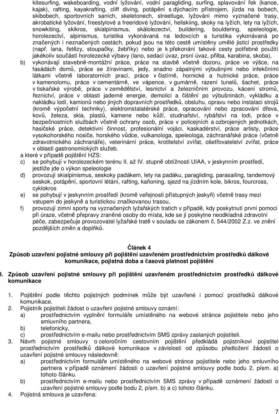 skialpinismus, skálolezectví, buildering, bouldering, speleologie, horolezectví, alpinismus, turistika vykonávaná na ledovcích a turistika vykonávaná po značených i neznačených cestách, pokud jsou na