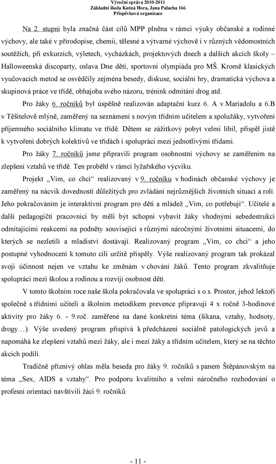 Kromě klasických vyučovacích metod se osvědčily zejména besedy, diskuse, sociální hry, dramatická výchova a skupinová práce ve třídě, obhajoba svého názoru, trénink odmítání drog atd. Pro žáky 6.