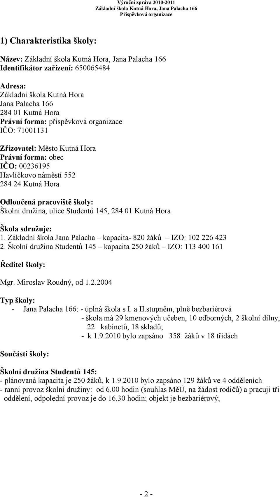 Základní škola Jana Palacha kapacita- 820 žáků IZO: 102 226 423 2. Školní družina Studentů 145 kapacita 250 žáků IZO: 113 400 161 Ředitel školy: Mgr. Miroslav Roudný, od 1.2.2004 Typ školy: - Jana Palacha 166: - úplná škola s I.