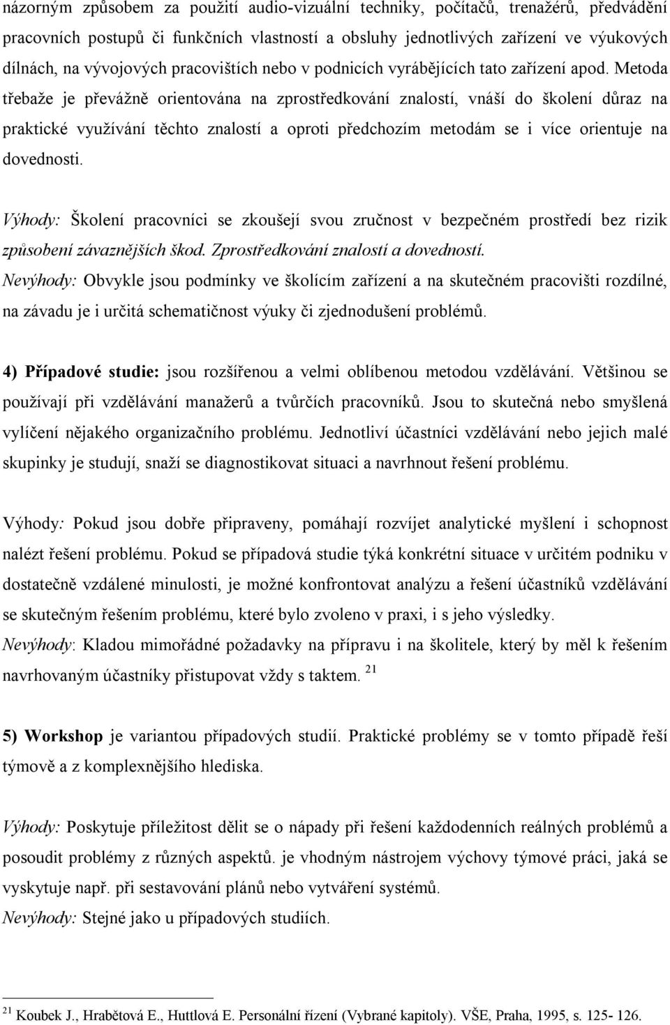 Metoda třebaže je převážně orientována na zprostředkování znalostí, vnáší do školení důraz na praktické využívání těchto znalostí a oproti předchozím metodám se i více orientuje na dovednosti.