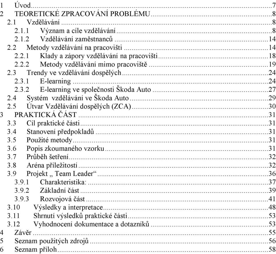 ..29 2.5 Útvar Vzdělávání dospělých (ZCA)...30 3 PRAKTICKÁ ČÁST...31 3.3 Cíl praktické části...31 3.4 Stanovení předpokladů...31 3.5 Použité metody...31 3.6 Popis zkoumaného vzorku...31 3.7 Průběh šetření.