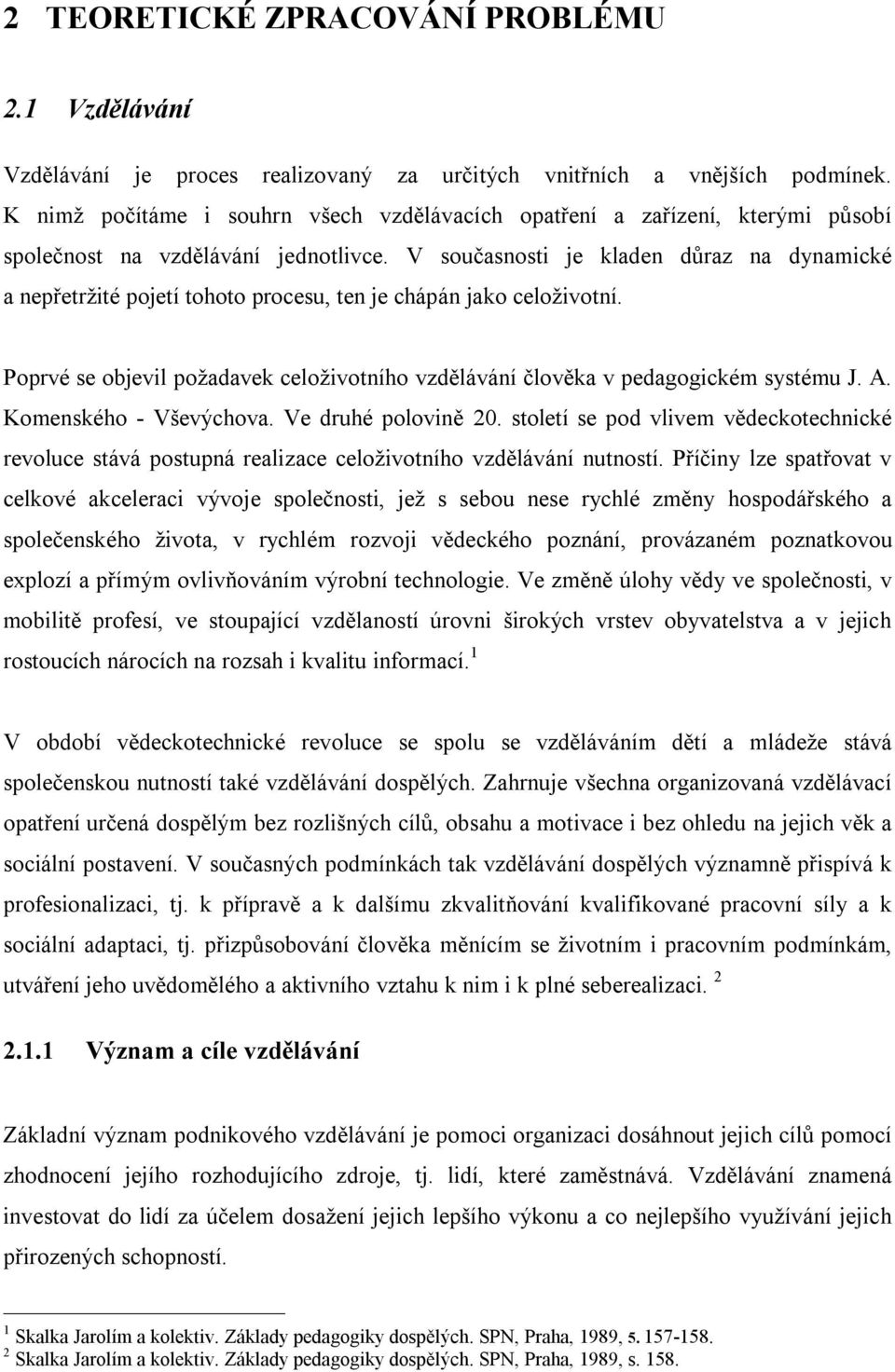 V současnosti je kladen důraz na dynamické a nepřetržité pojetí tohoto procesu, ten je chápán jako celoživotní. Poprvé se objevil požadavek celoživotního vzdělávání člověka v pedagogickém systému J.