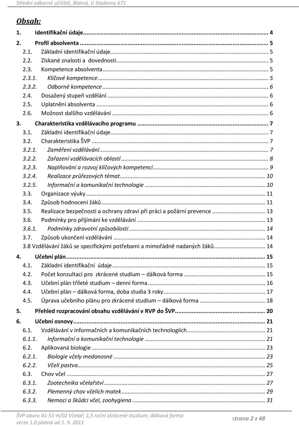 Základní identifikační údaje... 7 3.2. Charakteristika ŠVP... 7 3.2.1. Zaměření vzdělávání... 7 3.2.2. Zařazení vzdělávacích oblastí... 8 3.2.3. Naplňování a rozvoj klíčových kompetencí... 9 3.2.4.