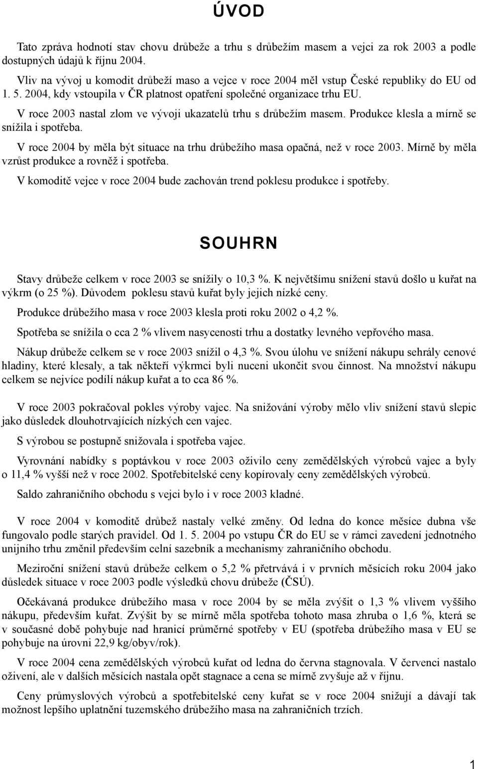 V roce 2003 nastal zlom ve vývoji ukazatelů trhu s drůbežím masem. Produkce klesla a mírně se snížila i spotřeba. V roce 2004 by měla být situace na trhu drůbežího masa opačná, než v roce 2003.